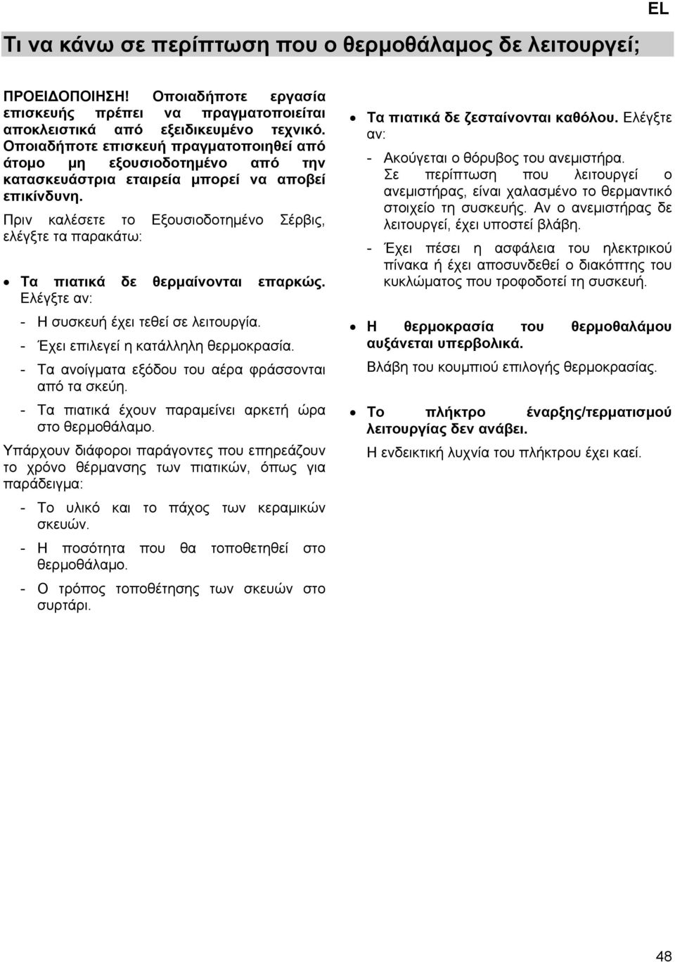Πριν καλέσετε το Εξουσιοδοτημένο Σέρβις, ελέγξτε τα παρακάτω: Τα πιατικά δε θερμαίνονται επαρκώς. Ελέγξτε αν: - Η συσκευή έχει τεθεί σε λειτουργία. - Έχει επιλεγεί η κατάλληλη θερμοκρασία.