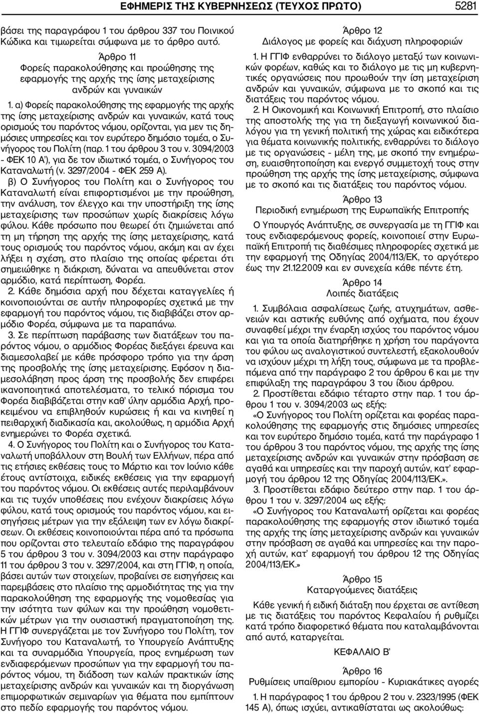 α) Φορείς παρακολούθησης της εφαρμογής της αρχής της ίσης μεταχείρισης ανδρών και γυναικών, κατά τους ορισμούς του παρόντος νόμου, ορίζονται, για μεν τις δη μόσιες υπηρεσίες και τον ευρύτερο δημόσιο