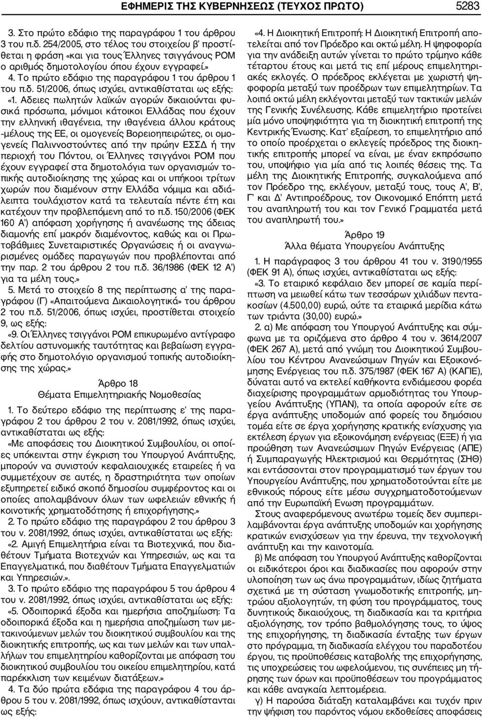 Αδειες πωλητών λαϊκών αγορών δικαιούνται φυ σικά πρόσωπα, μόνιμοι κάτοικοι Ελλάδας που έχουν την ελληνική ιθαγένεια, την ιθαγένεια άλλου κράτους μέλους της ΕΕ, οι ομογενείς Βορειοηπειρώτες, οι ομο