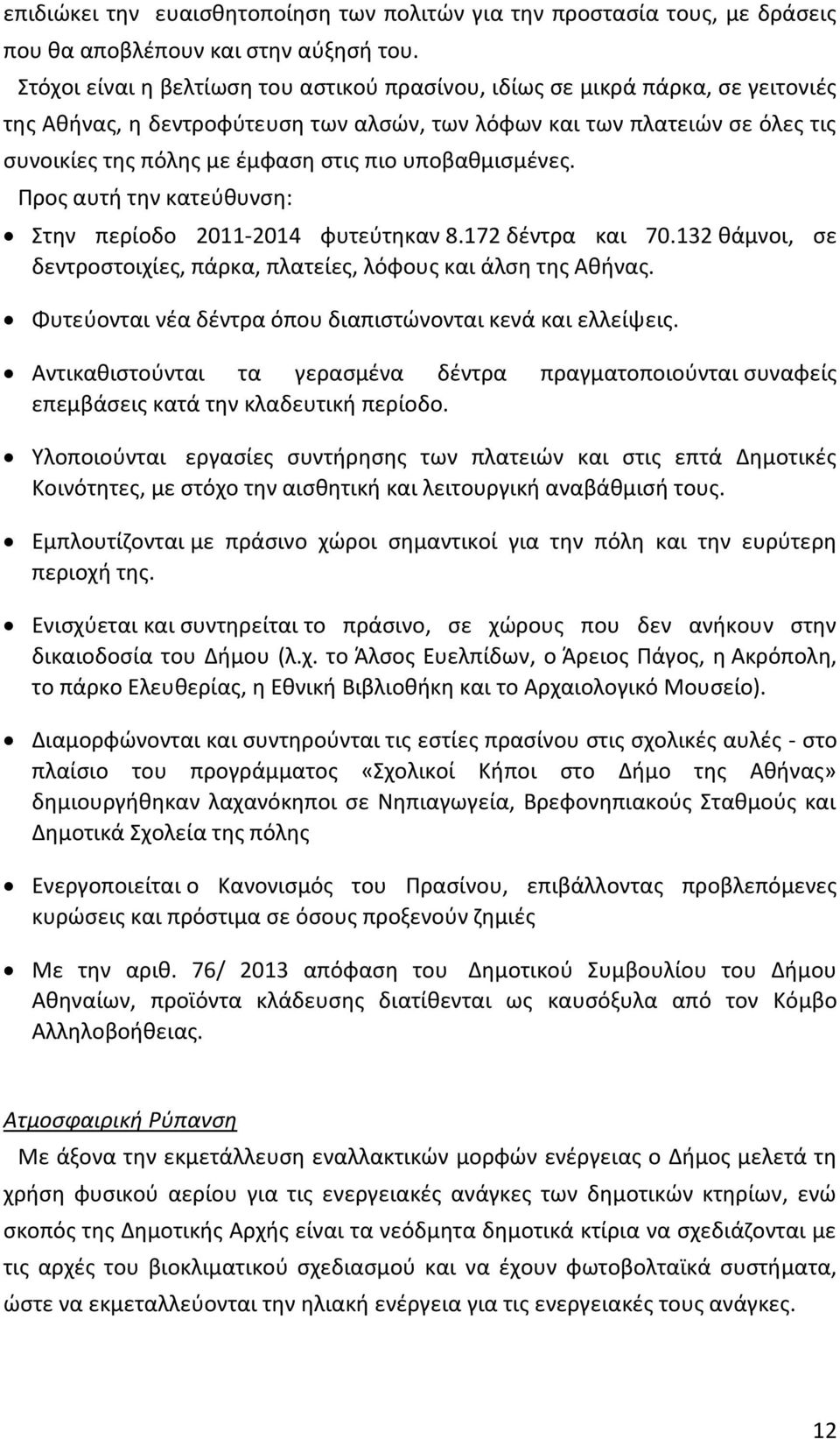 υποβαθμισμένες. Προς αυτή την κατεύθυνση: Στην περίοδο 2011-2014 φυτεύτηκαν 8.172 δέντρα και 70.132 θάμνοι, σε δεντροστοιχίες, πάρκα, πλατείες, λόφους και άλση της Αθήνας.