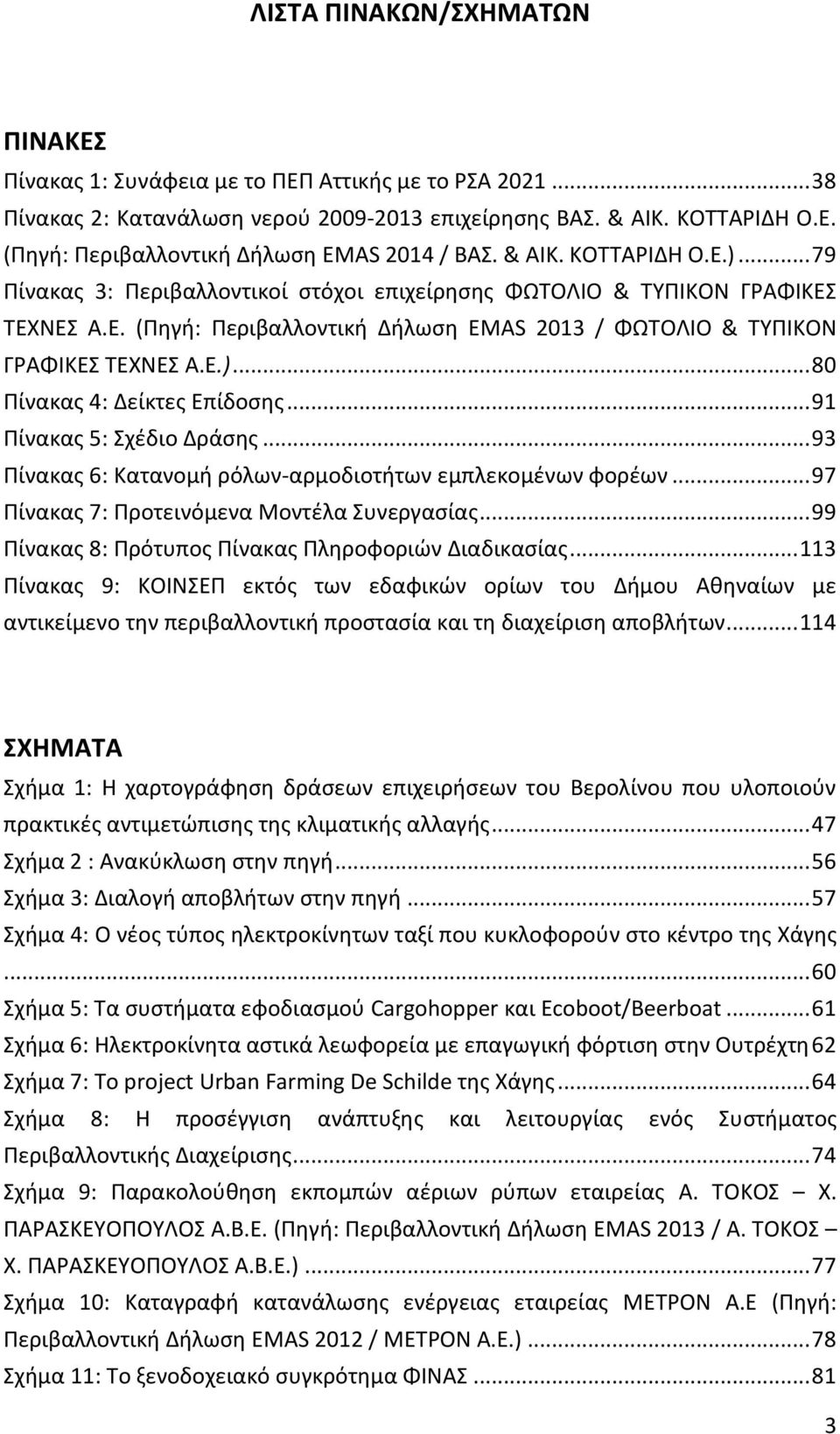 .. 91 Πίνακας 5: Σχέδιο Δράσης... 93 Πίνακας 6: Κατανομή ρόλων-αρμοδιοτήτων εμπλεκομένων φορέων... 97 Πίνακας 7: Προτεινόμενα Μοντέλα Συνεργασίας.