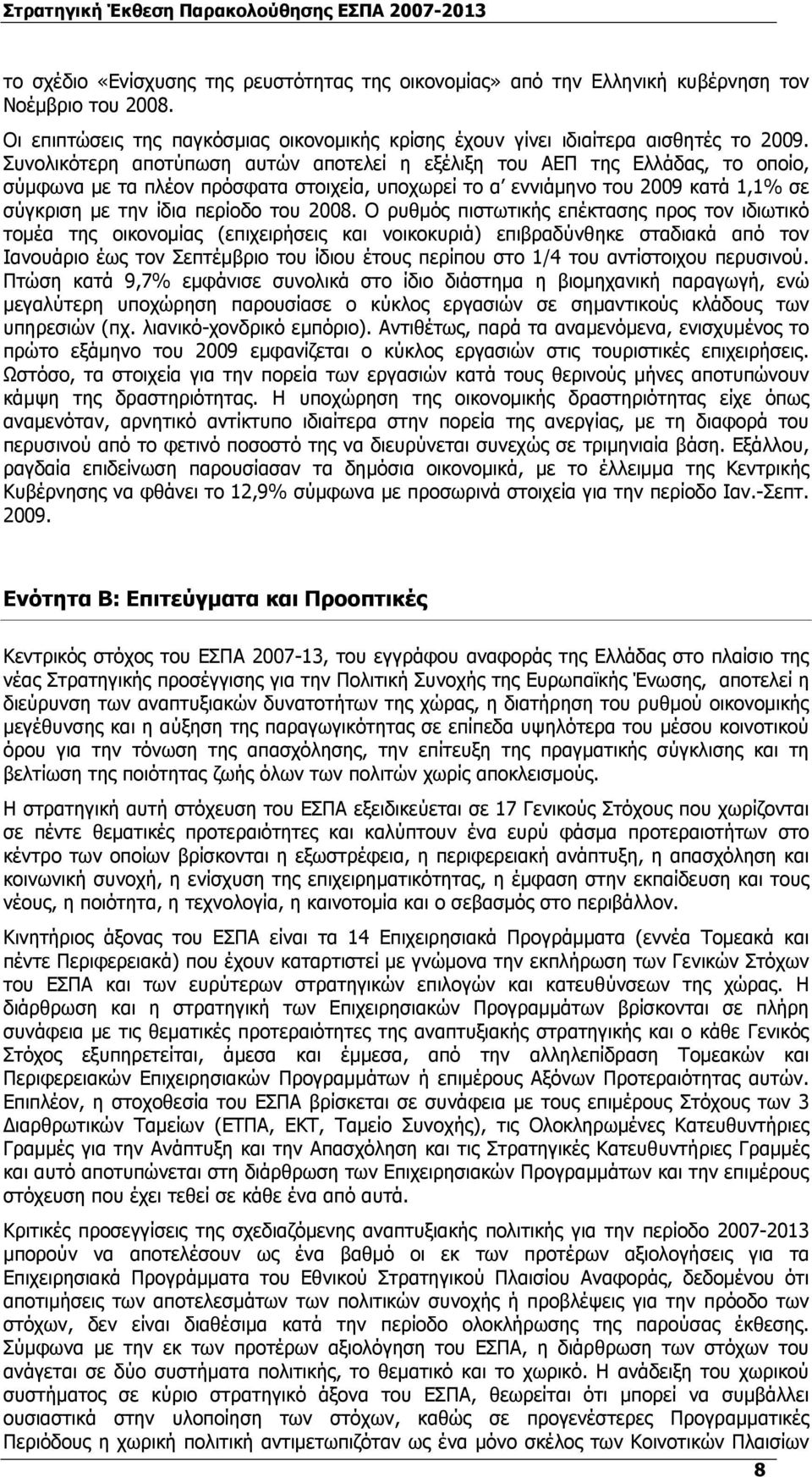 2008. Ο ρυθµός πιστωτικής επέκτασης προς τον ιδιωτικό τοµέα της οικονοµίας (επιχειρήσεις και νοικοκυριά) επιβραδύνθηκε σταδιακά από τον Ιανουάριο έως τον Σεπτέµβριο του ίδιου έτους περίπου στο 1/4