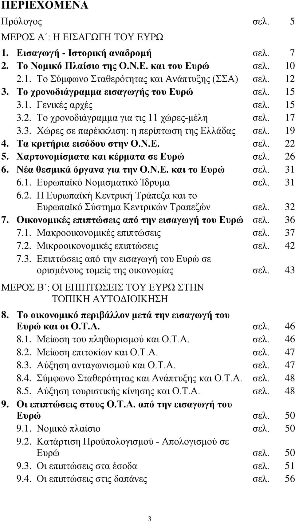 Τα κριτήρια εισόδου στην Ο.Ν.Ε. σελ. 22 5. Χαρτονοµίσµατα και κέρµατα σε Ευρώ σελ. 26 6. Νέα θεσµικά όργανα για την Ο.Ν.Ε. και το Ευρώ σελ. 31 6.1. Ευρωπαϊκό Νοµισµατικό Ίδρυµα σελ. 31 6.2. Η Ευρωπαϊκή Κεντρική Τράπεζα και το Ευρωπαϊκό Σύστηµα Κεντρικών Τραπεζών σελ.