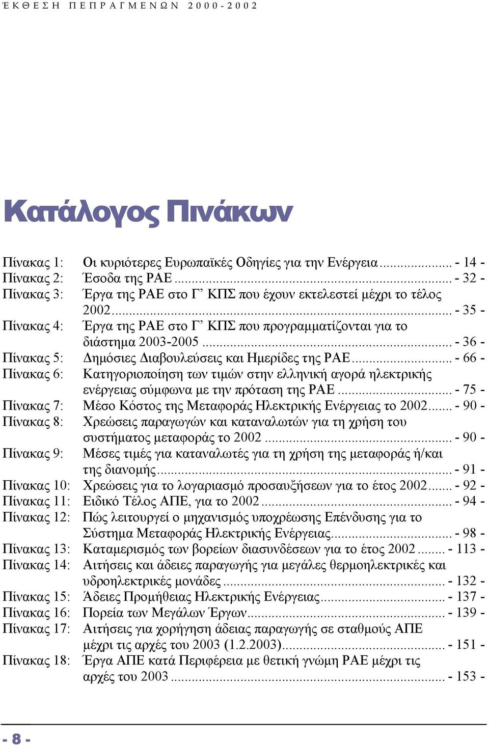 .. - 66 - Πίνακας 6: Κατηγοριοποίηση των τιµών στην ελληνική αγορά ηλεκτρικής ενέργειας σύµφωνα µε την πρόταση της ΡΑΕ... - 75 - Πίνακας 7: Μέσο Κόστος της Μεταφοράς Ηλεκτρικής Ενέργειας το 2002.