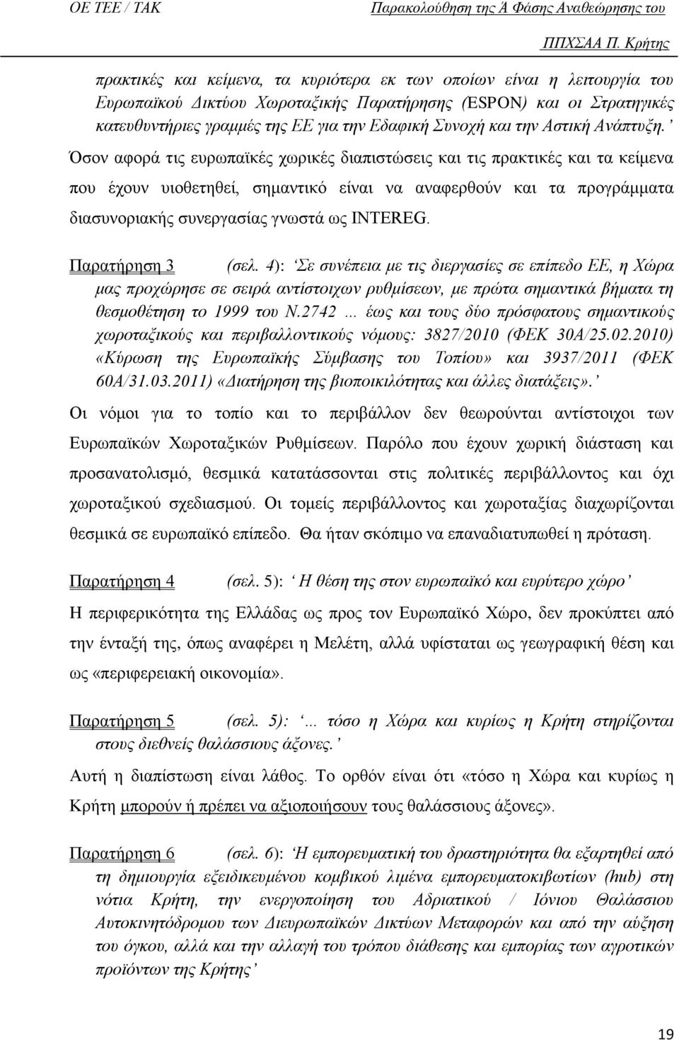 Όσον αφορά τις ευρωπαϊκές χωρικές διαπιστώσεις και τις πρακτικές και τα κείμενα που έχουν υιοθετηθεί, σημαντικό είναι να αναφερθούν και τα προγράμματα διασυνοριακής συνεργασίας γνωστά ως INTEREG.