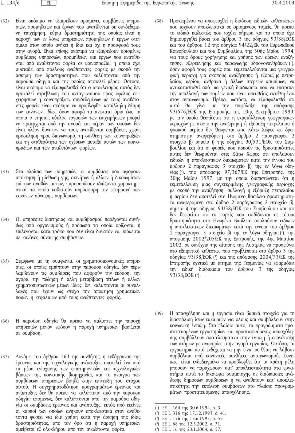 2004 (32) Είναι σκόπιμο να εξαιρεθούν ορισμένες συμβάσεις υπηρεσιών, προμηθειών και έργων που ανατίθενται σε συνδεδεμένη επιχείρηση, κύρια δραστηριότητα της οποίας είναι η παροχή των εν λόγω