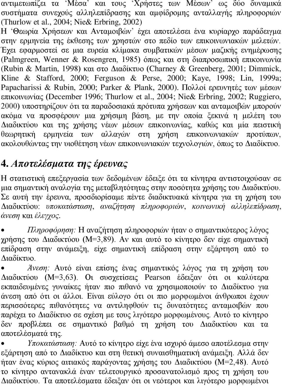 Έρεη εθαξκνζηεί ζε κηα επξεία θιίκαθα ζπκβαηηθώλ κέζσλ καδηθήο ελεκέξσζεο (Palmgreen, Wenner & Rosengren, 1985) όπσο θαη ζηε δηαπξνζσπηθή επηθνηλσλία (Rubin & Martin, 1998) θαη ζην Δηαδίθηπν (Charney