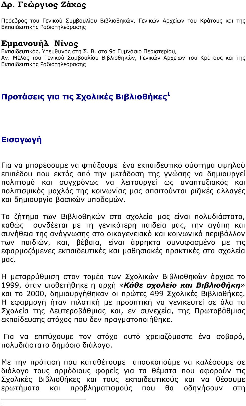 εκπαιδευτικό σύστημα υψηλού επιπέδου που εκτός από την μετάδοση της γνώσης να δημιουργεί πολιτισμό και συγχρόνως να λειτουργεί ως αναπτυξιακός και πολιτισμικός μοχλός της κοινωνίας μας απαιτούνται