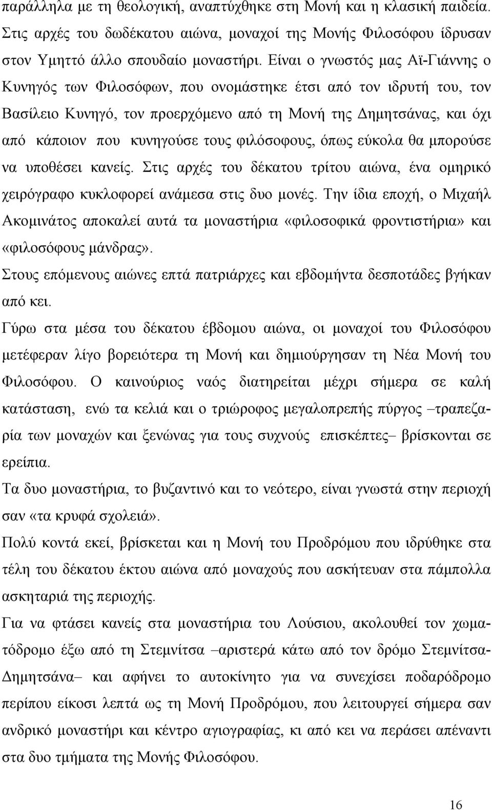 φιλόσοφους, όπως εύκολα θα μπορούσε να υποθέσει κανείς. Στις αρχές του δέκατου τρίτου αιώνα, ένα ομηρικό χειρόγραφο κυκλοφορεί ανάμεσα στις δυο μονές.