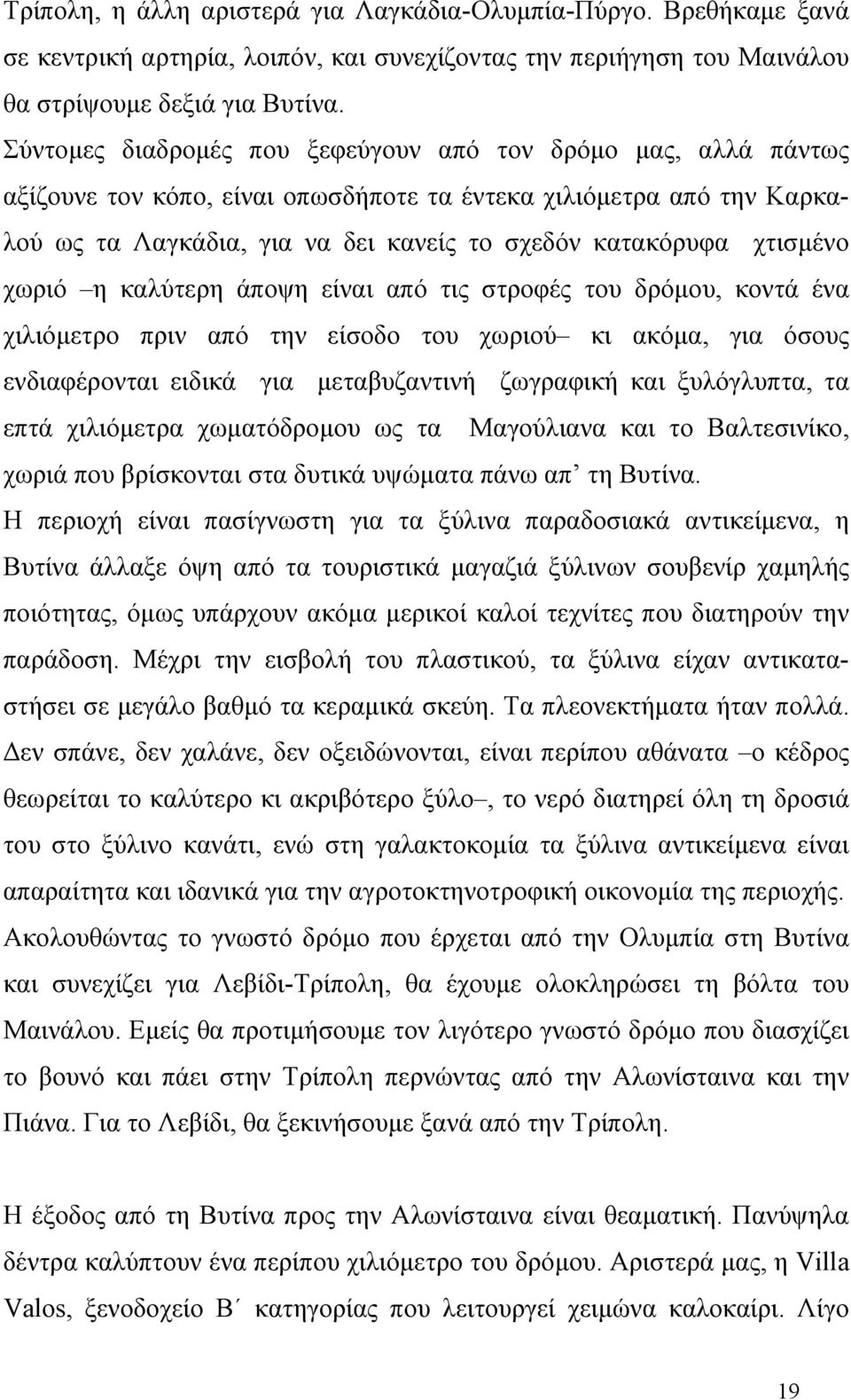 χτισμένο χωριό η καλύτερη άποψη είναι από τις στροφές του δρόμου, κοντά ένα χιλιόμετρο πριν από την είσοδο του χωριού κι ακόμα, για όσους ενδιαφέρονται ειδικά για μεταβυζαντινή ζωγραφική και