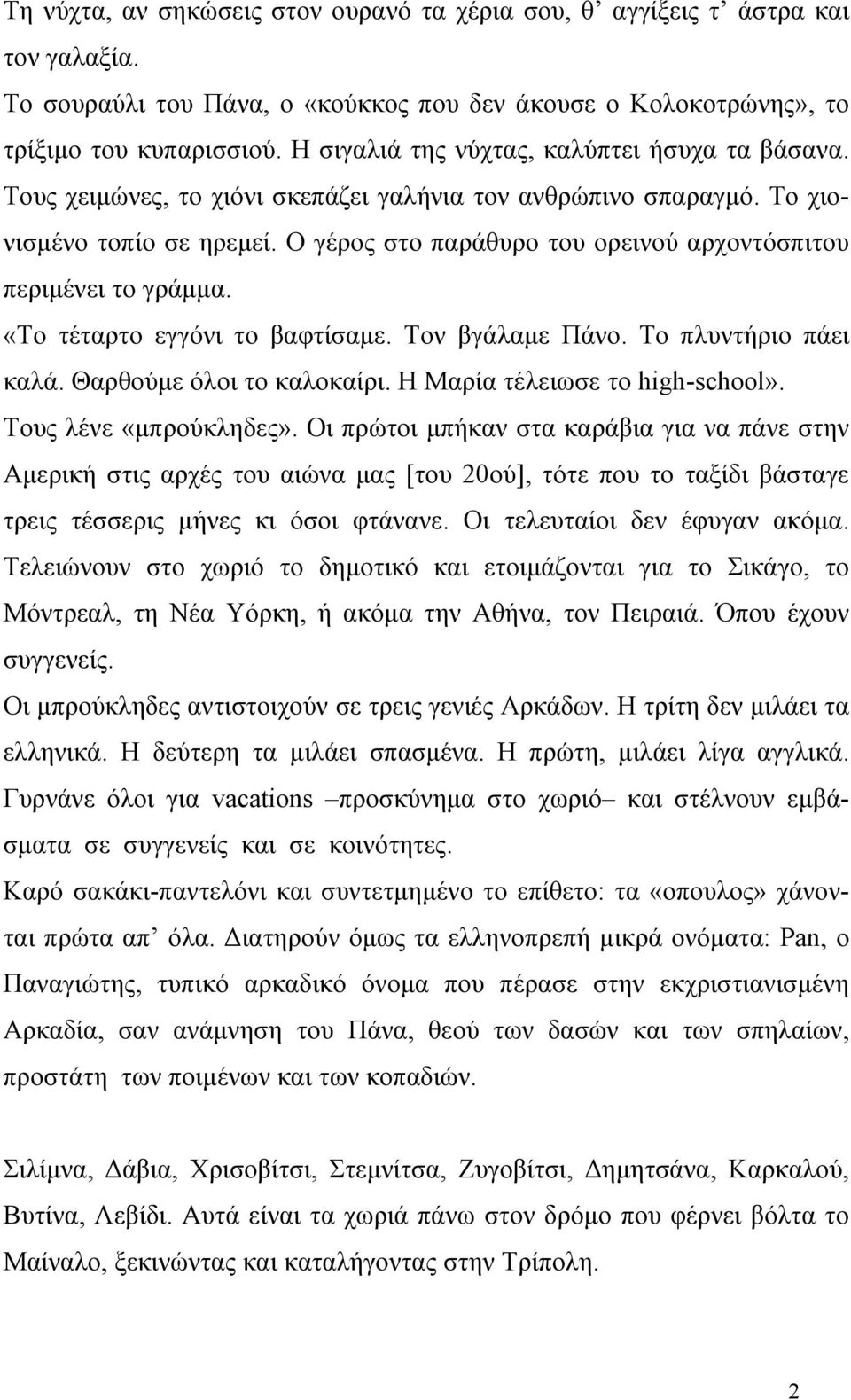 Ο γέρος στο παράθυρο του ορεινού αρχοντόσπιτου περιμένει το γράμμα. «Το τέταρτο εγγόνι το βαφτίσαμε. Τον βγάλαμε Πάνο. Το πλυντήριο πάει καλά. Θαρθούμε όλοι το καλοκαίρι.