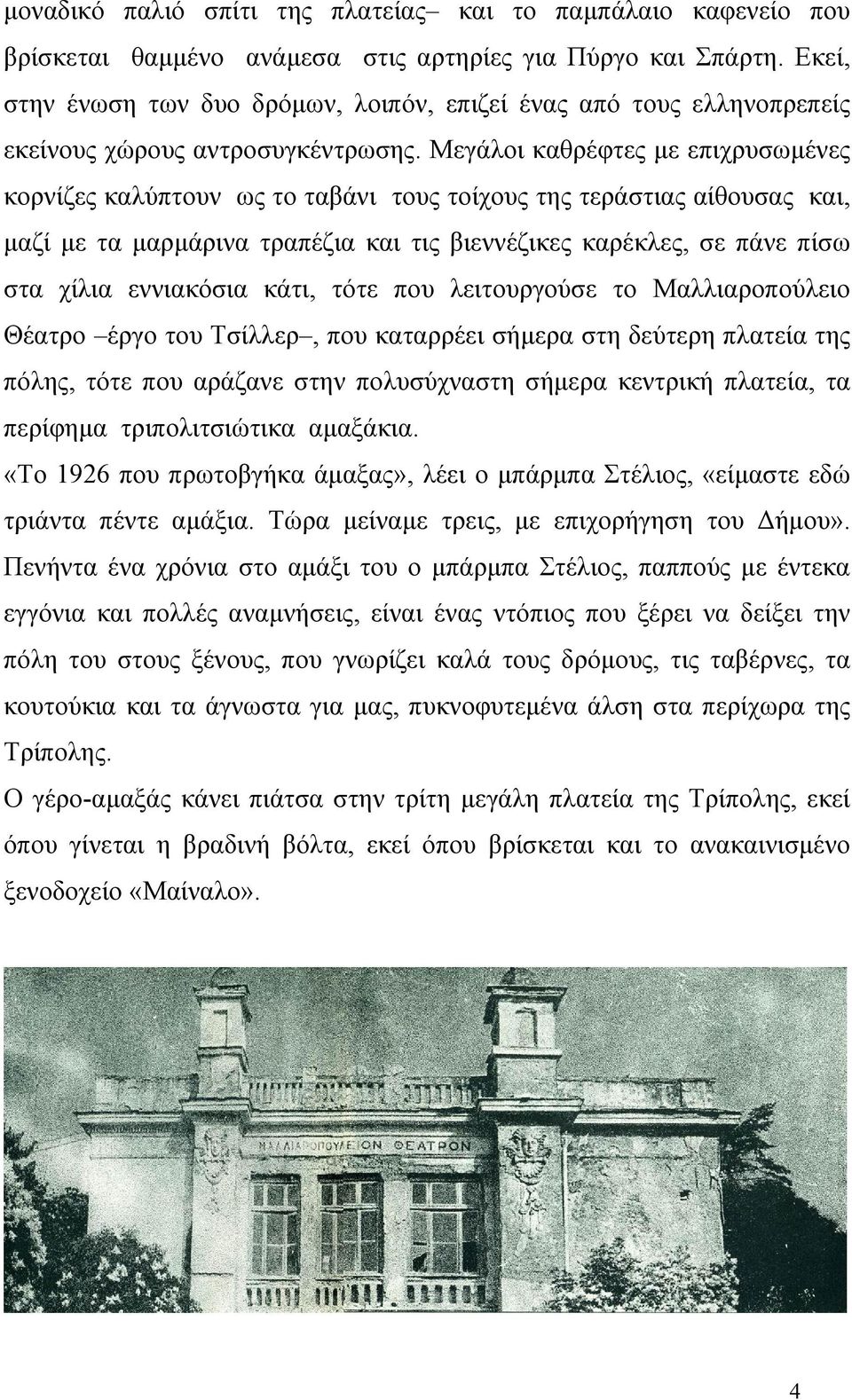 Μεγάλοι καθρέφτες με επιχρυσωμένες κορνίζες καλύπτουν ως το ταβάνι τους τοίχους της τεράστιας αίθουσας και, μαζί με τα μαρμάρινα τραπέζια και τις βιεννέζικες καρέκλες, σε πάνε πίσω στα χίλια