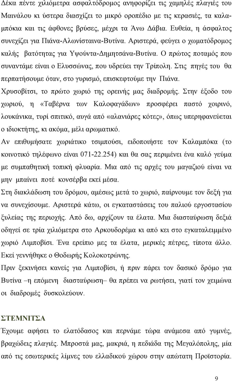 Ο πρώτος ποταμός που συναντάμε είναι ο Ελυσσώνας, που υδρεύει την Τρίπολη. Στις πηγές του θα περπατήσουμε όταν, στο γυρισμό, επισκεφτούμε την Πιάνα.