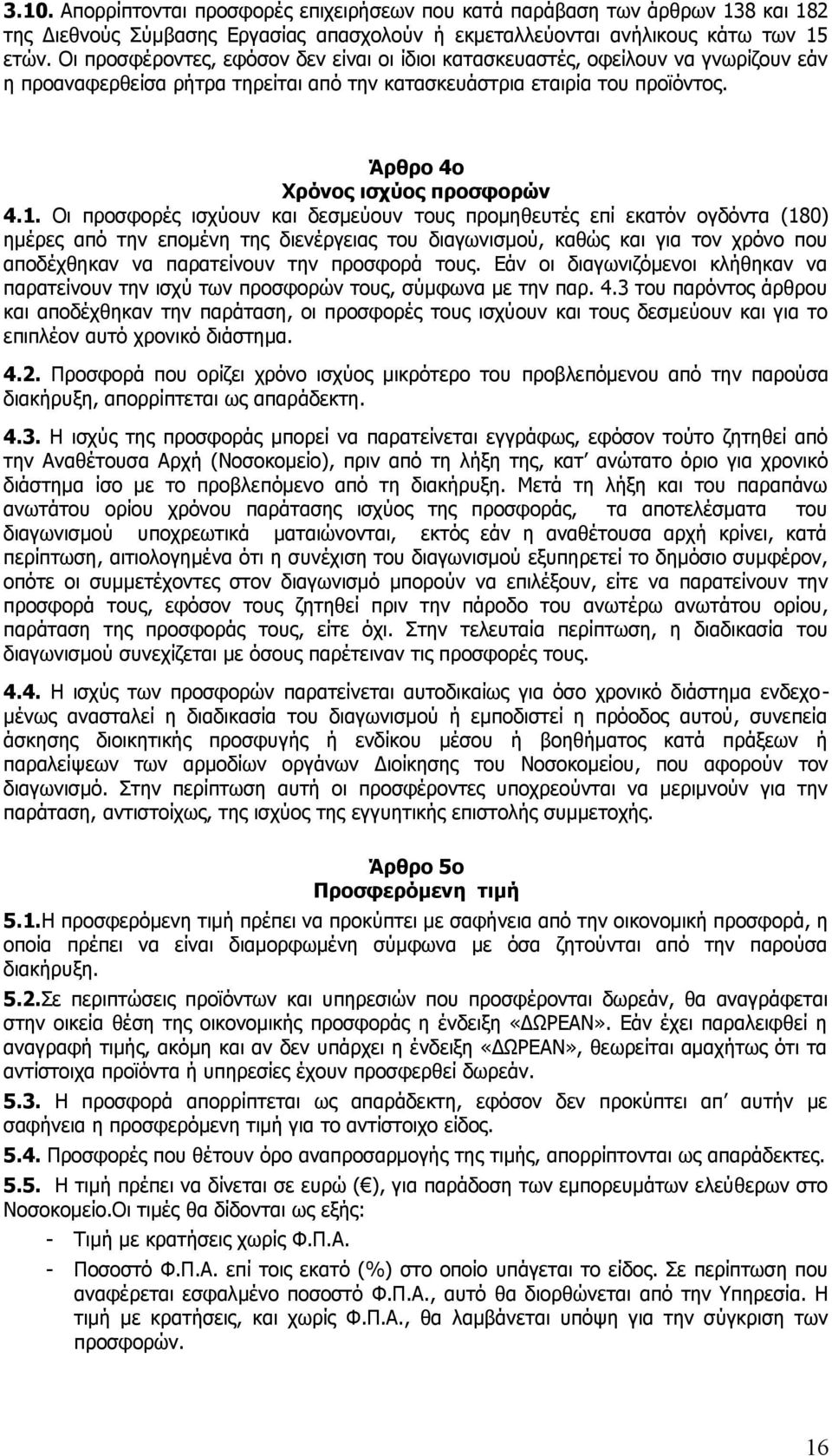 Οι προσφορές ισχύουν και δεσμεύουν τους προμηθευτές επί εκατόν ογδόντα (180) ημέρες από την επομένη της διενέργειας του διαγωνισμού, καθώς και για τον χρόνο που αποδέχθηκαν να παρατείνουν την