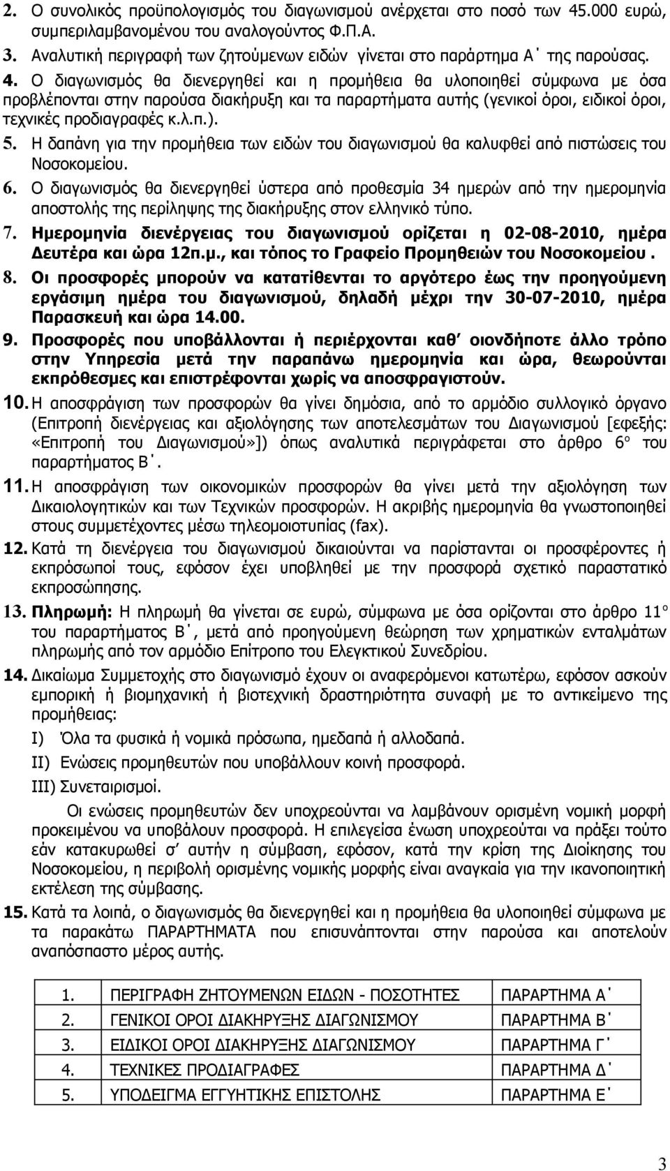 Ο διαγωνισμός θα διενεργηθεί και η προμήθεια θα υλοποιηθεί σύμφωνα με όσα προβλέπονται στην παρούσα διακήρυξη και τα παραρτήματα αυτής (γενικοί όροι, ειδικοί όροι, τεχνικές προδιαγραφές κ.λ.π.). 5.