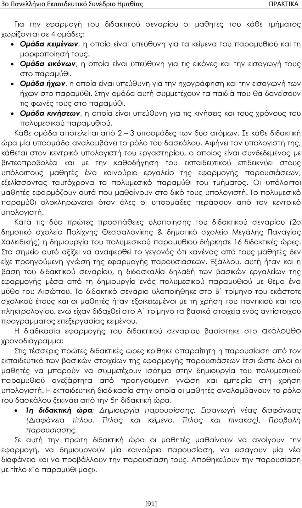 Ομάδα ήχων, η οποία είναι υπεύθυνη για την ηχογράφηση και την εισαγωγή των ήχων στο παραμύθι. Στην ομάδα αυτή συμμετέχουν τα παιδιά που θα δανείσουν τις φωνές τους στο παραμύθι.