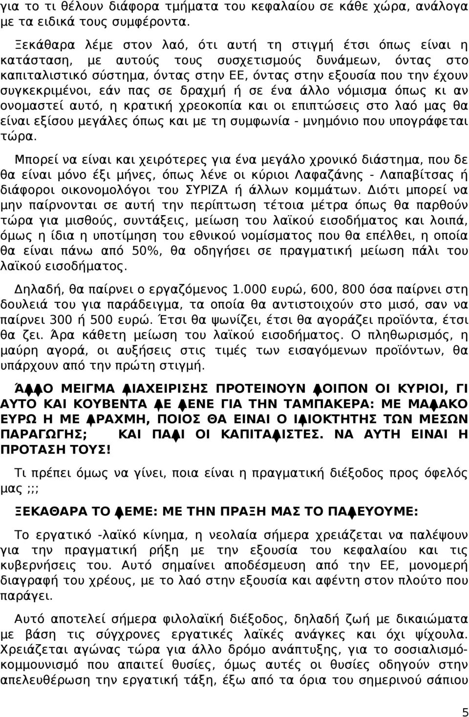 συγκεκριμένοι, εάν πας σε δραχμή ή σε ένα άλλο νόμισμα όπως κι αν ονομαστεί αυτό, η κρατική χρεοκοπία και οι επιπτώσεις στο λαό μας θα είναι εξίσου μεγάλες όπως και με τη συμφωνία - μνημόνιο που