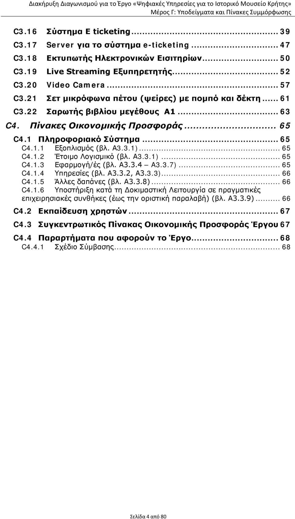 .. 65 C4.1.2 Έτοιμο Λογισμικό (βλ. Α3.3.1)... 65 C4.1.3 Εφαρμογή/ές (βλ. Α3.3.4 A3.3.7)... 65 C4.1.4 Υπηρεσίες (βλ. Α3.3.2, Α3.3.3)... 66 C4.1.5 Άλλες δαπάνες (βλ. Α3.3.8)... 66 C4.1.6 Υποστήριξη κατά τη Δοκιμαστική Λειτουργία σε πραγματικές επιχειρησιακές συνθήκες (έως την οριστική παραλαβή) (βλ.