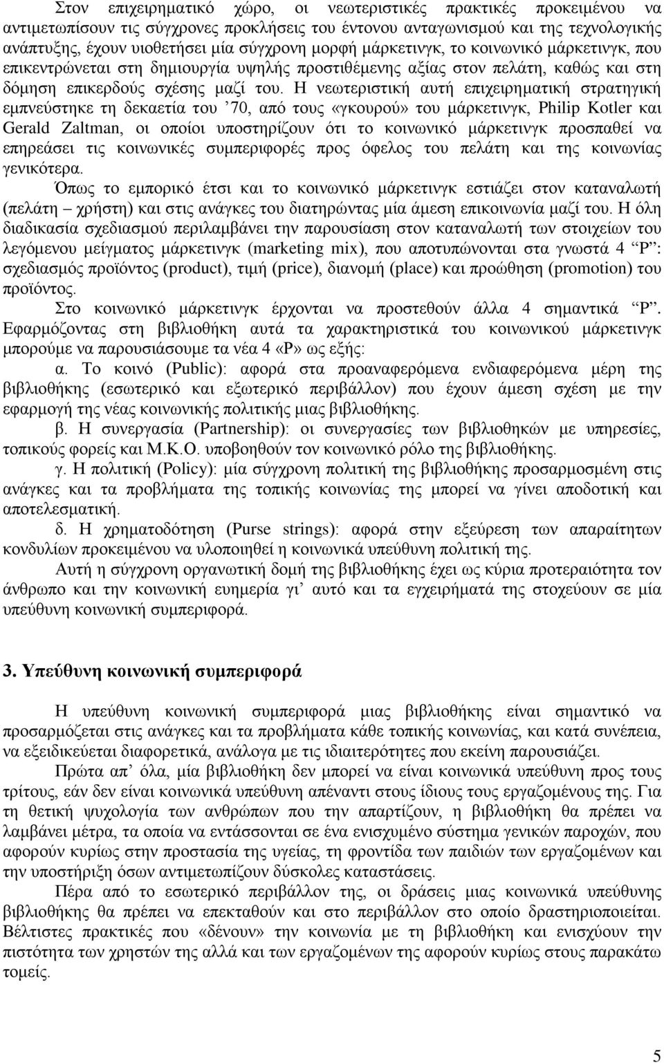 Η νεωτεριστική αυτή επιχειρηματική στρατηγική εμπνεύστηκε τη δεκαετία του 70, από τους «γκουρού» του μάρκετινγκ, Philip Kotler και Gerald Zaltman, οι οποίοι υποστηρίζουν ότι το κοινωνικό μάρκετινγκ