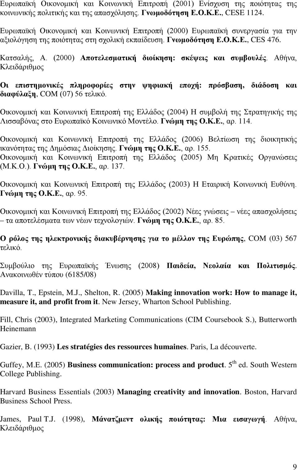 (2000) Αποτελεσματική διοίκηση: σκέψεις και συμβουλές. Αθήνα, Κλειδάριθμος Οι επιστημονικές πληροφορίες στην ψηφιακή εποχή: πρόσβαση, διάδοση και διαφύλαξη, COM (07) 56 τελικό.