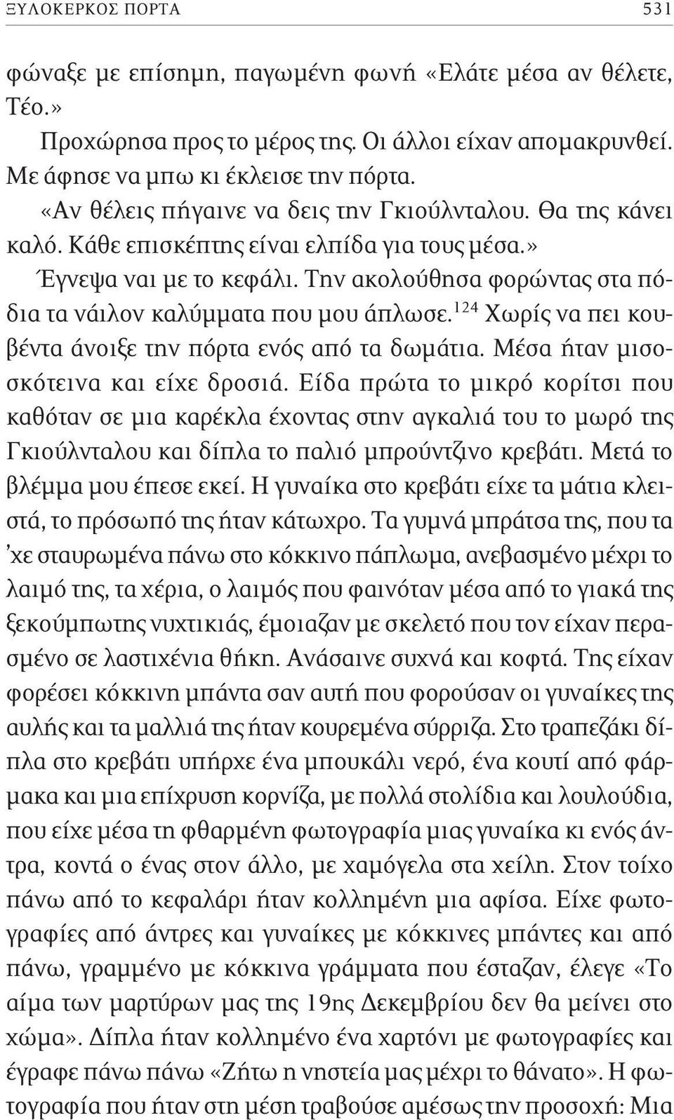 Την ακολούθησα φορώντας στα πόδια τα νάιλον καλύμματα που μου άπλωσε. 2 Χωρίς να πει κουβέντα άνοιξε την πόρτα ενός από τα δωμάτια. Μέσα ήταν μισοσκότεινα και είχε δροσιά.