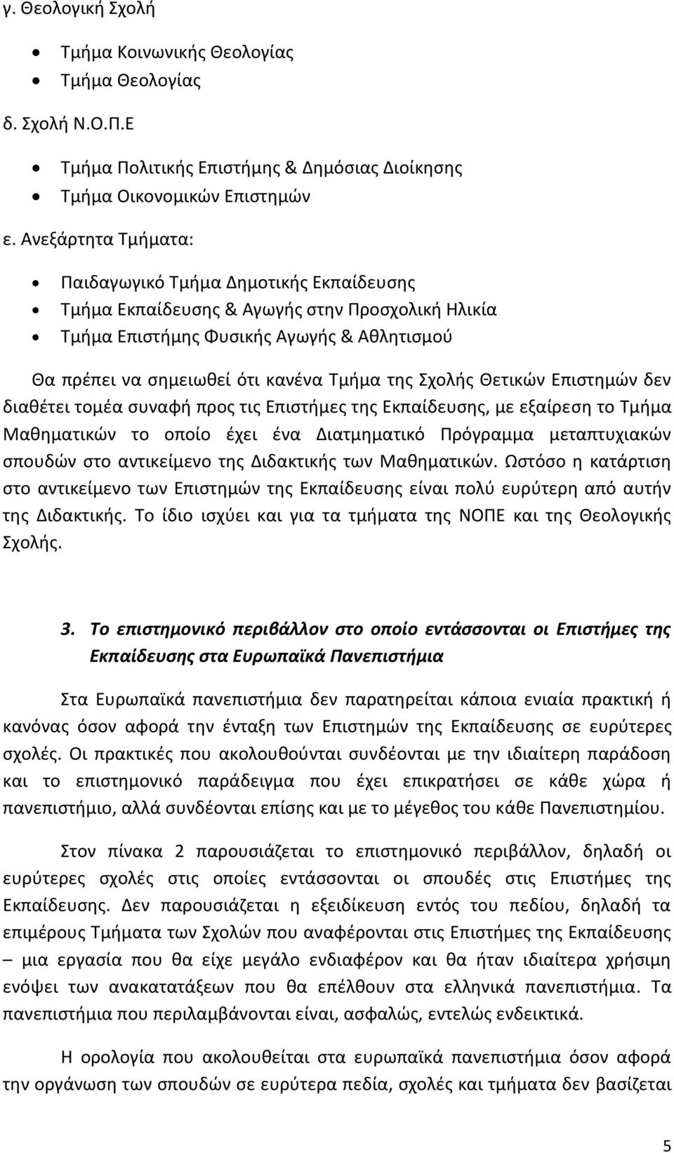 Σχολής Θετικών Επιστημών δεν διαθέτει τομέα συναφή προς τις Επιστήμες της Εκπαίδευσης, με εξαίρεση το Τμήμα Μαθηματικών το οποίο έχει ένα Διατμηματικό Πρόγραμμα μεταπτυχιακών σπουδών στο αντικείμενο