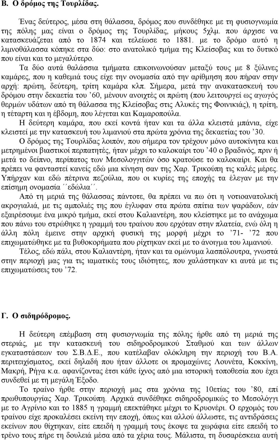 Τα δύο αυτά θαλάσσια τµήµατα επικοινωνούσαν µεταξύ τους µε 8 ξύλινες καµάρες, που η καθεµιά τους είχε την ονοµασία από την αρίθµηση που πήραν στην αρχή: πρώτη, δεύτερη, τρίτη καµάρα κλπ.