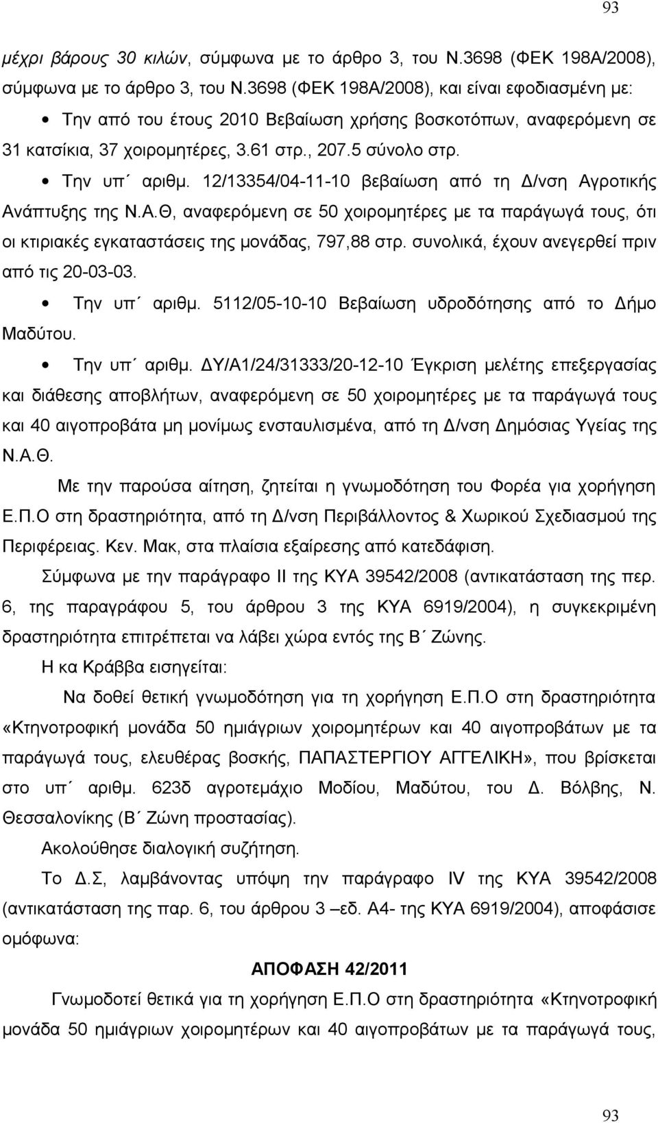 12/13354/04-11-10 βεβαίωση από τη Δ/νση Αγροτικής Ανάπτυξης της Ν.Α.Θ, αναφερόμενη σε 50 χοιρομητέρες με τα παράγωγά τους, ότι οι κτιριακές εγκαταστάσεις της μονάδας, 797,88 στρ.