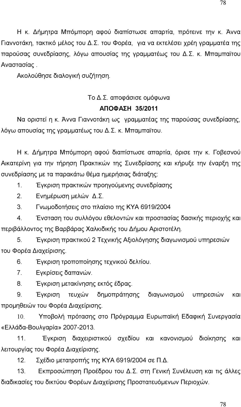 Άννα Γιαννοτάκη ως γραμματέας της παρούσας συνεδρίασης, λόγω απουσίας της γραμματέως του Δ.Σ. κ. Μπαμπαϊτου. Η κ. Δήμητρα Μπόμπορη αφού διαπίστωσε απαρτία, όρισε την κ.