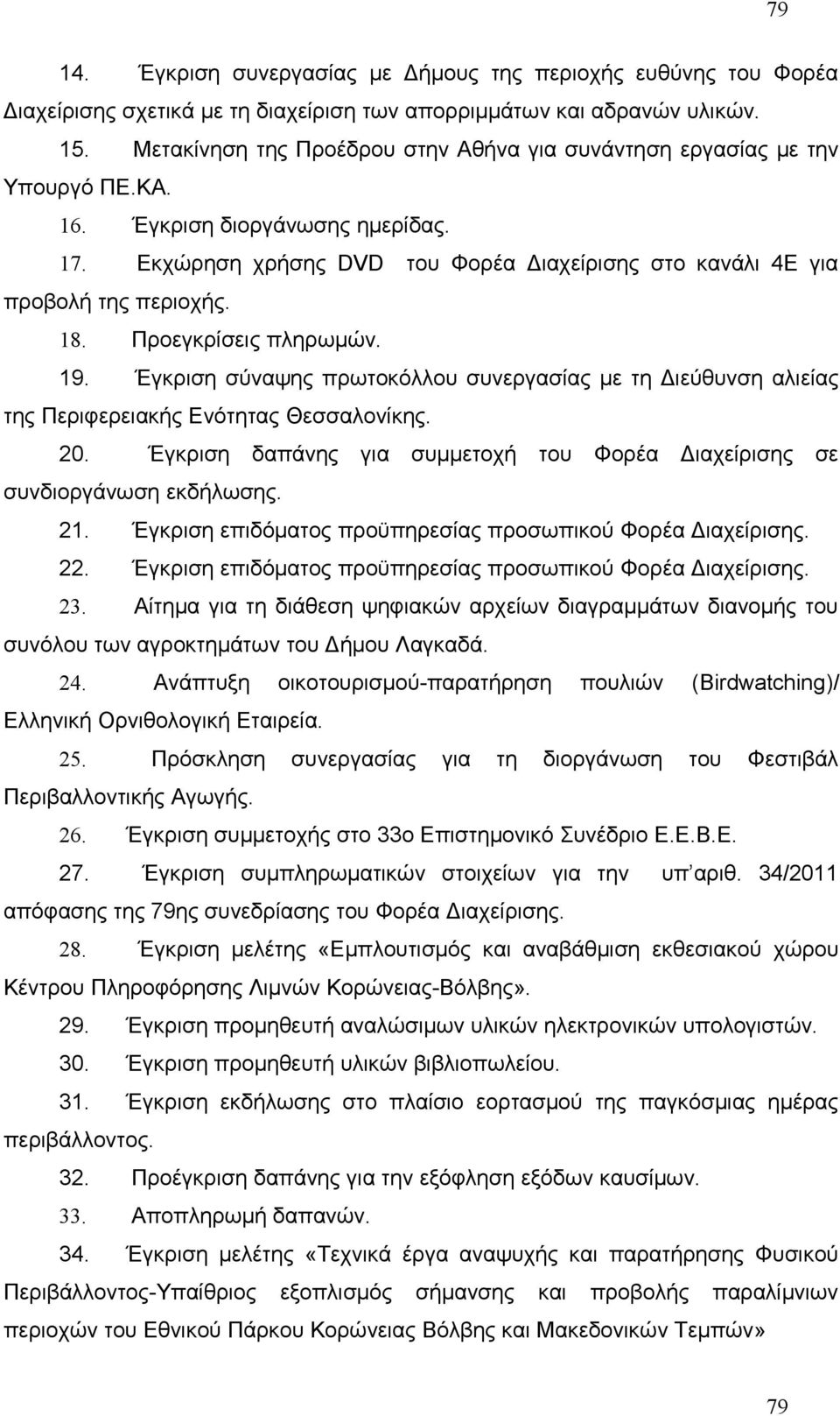 18. Προεγκρίσεις πληρωμών. 19. Έγκριση σύναψης πρωτοκόλλου συνεργασίας με τη Διεύθυνση αλιείας της Περιφερειακής Ενότητας Θεσσαλονίκης. 20.