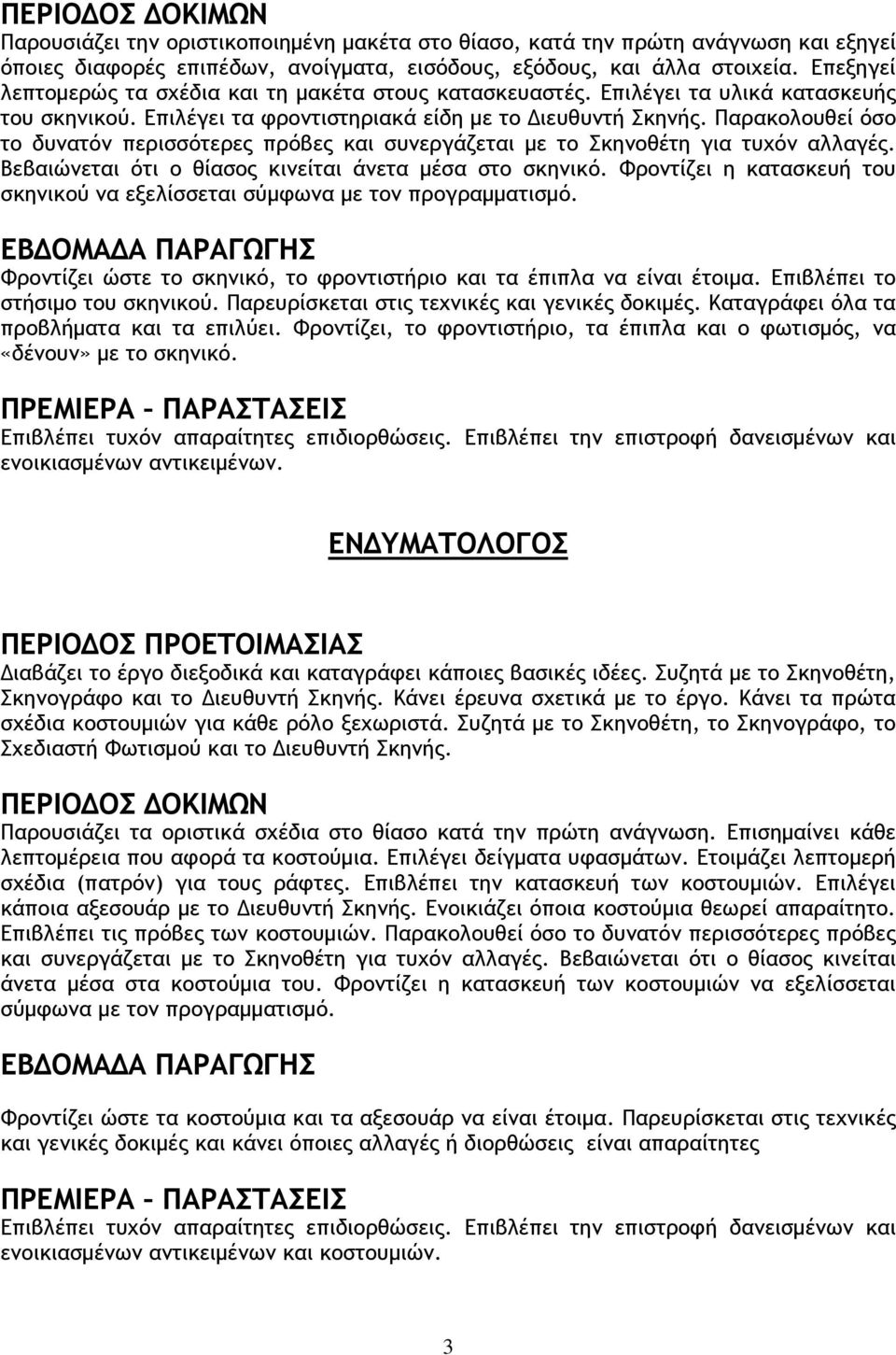 Παρακολουθεί όσο το δυνατόν περισσότερες πρόβες και συνεργάζεται µε το Σκηνοθέτη για τυχόν αλλαγές. Βεβαιώνεται ότι ο θίασος κινείται άνετα µέσα στο σκηνικό.