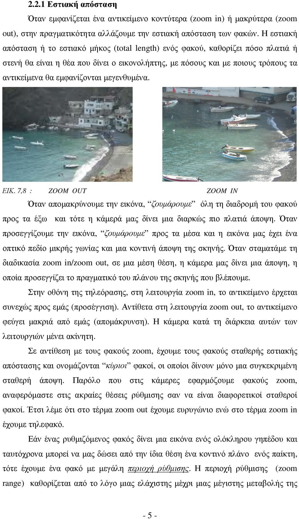 µεγενθυµένα. ΕΙΚ. 7,8 : ZOOM OUT ZOOM IN Όταν αποµακρύνουµε την εικόνα, ζουµάρουµε όλη τη διαδροµή του φακού προς τα έξω και τότε η κάµερά µας δίνει µια διαρκώς πιο πλατιά άποψη.