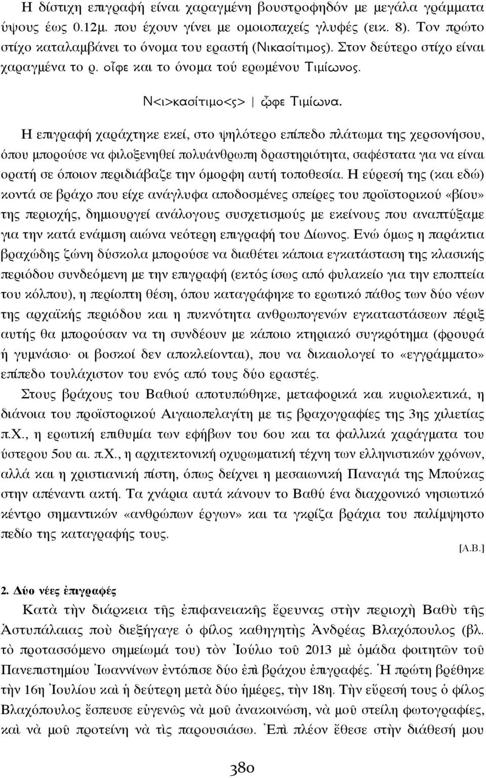 Η επιγραφή χαράχτηκε εκεί, στο ψηλότερο επίπεδο πλάτωμα της χερσονήσου, όπου μπορούσε να φιλοξενηθεί πολυάνθρωπη δραστηριότητα, σαφέστατα για να είναι ορατή σε όποιον περιδιάβαζε την όμορφη αυτή