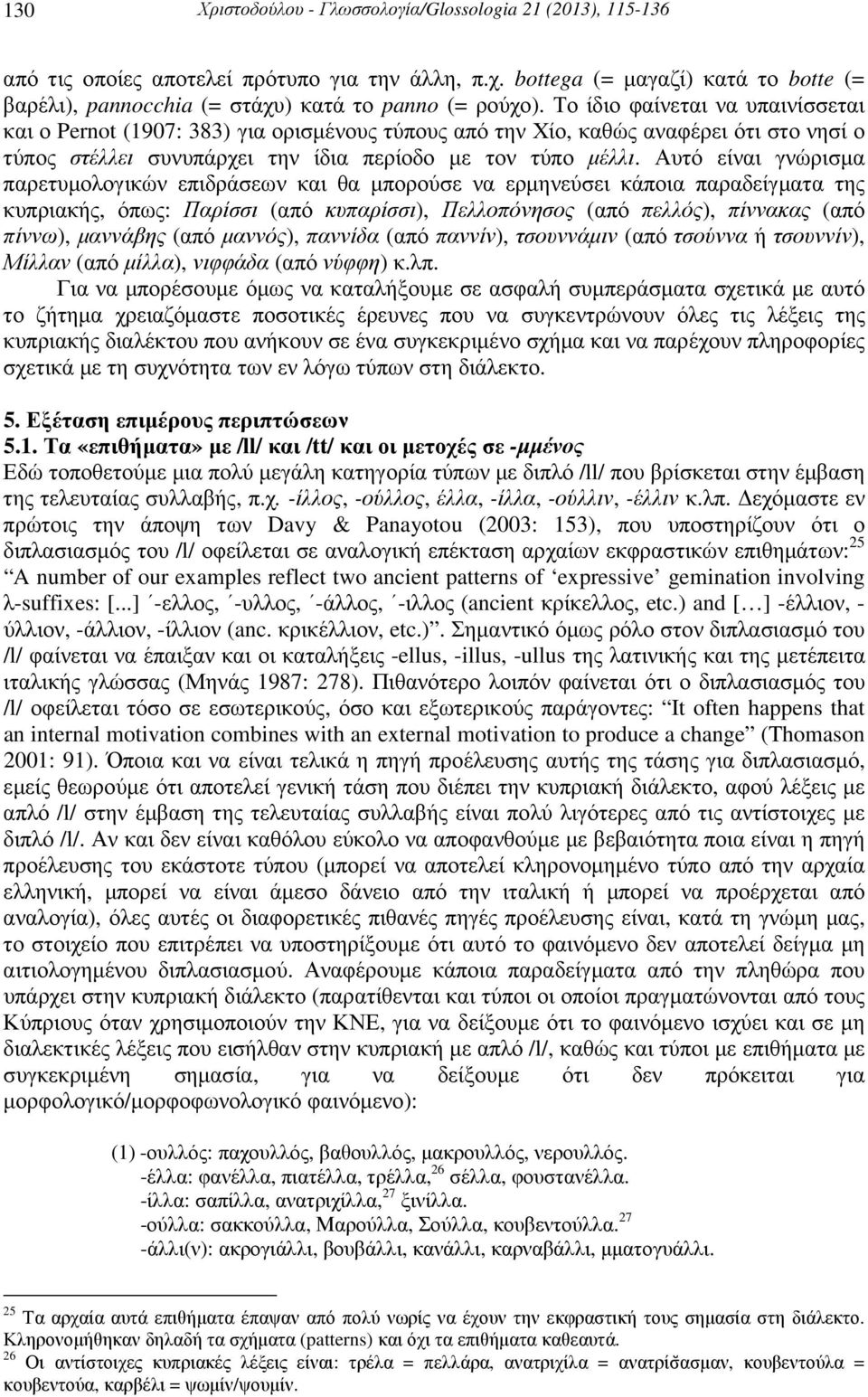 Το ίδιο φαίνεται να υπαινίσσεται και ο Pernot (1907: 383) για ορισµένους τύπους από την Χίο, καθώς αναφέρει ότι στο νησί ο τύπος στέλλει συνυπάρχει την ίδια περίοδο µε τον τύπο µέλλι.