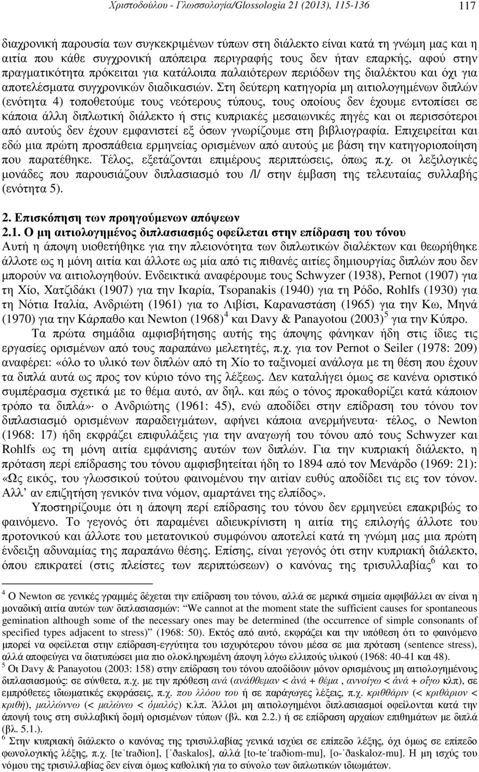 Στη δεύτερη κατηγορία µη αιτιολογηµένων διπλών (ενότητα 4) τοποθετούµε τους νεότερους τύπους, τους οποίους δεν έχουµε εντοπίσει σε κάποια άλλη διπλωτική διάλεκτο ή στις κυπριακές µεσαιωνικές πηγές