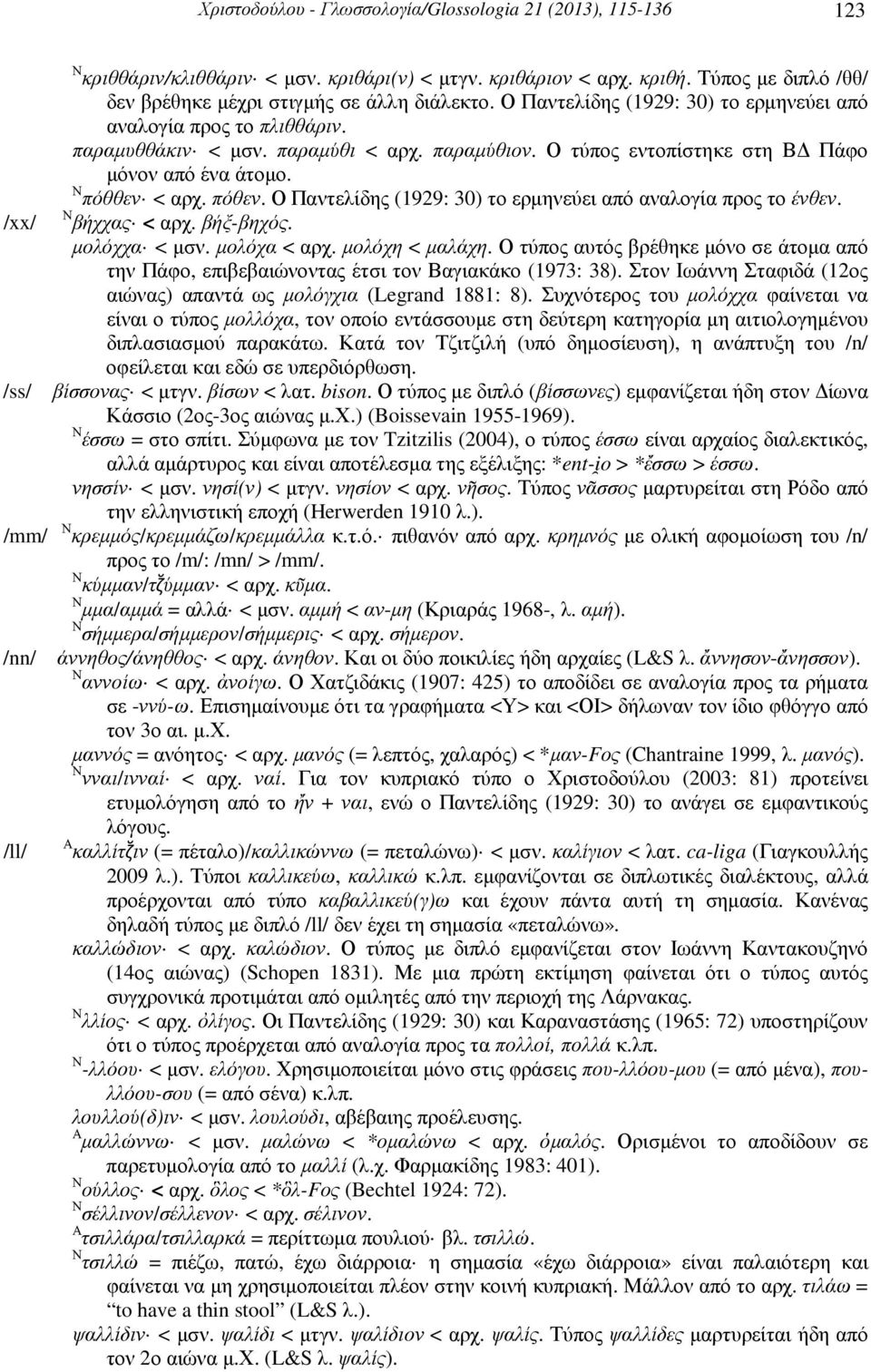 Ο τύπος εντοπίστηκε στη Β Πάφο µόνον από ένα άτοµο. Ν πόθθεν < αρχ. πόθεν. Ο Παντελίδης (1929: 30) το ερµηνεύει από αναλογία προς το ένθεν. Ν βήχχας < αρχ. βήξ-βηχός. µολόχχα < µσν. µολόχα < αρχ.