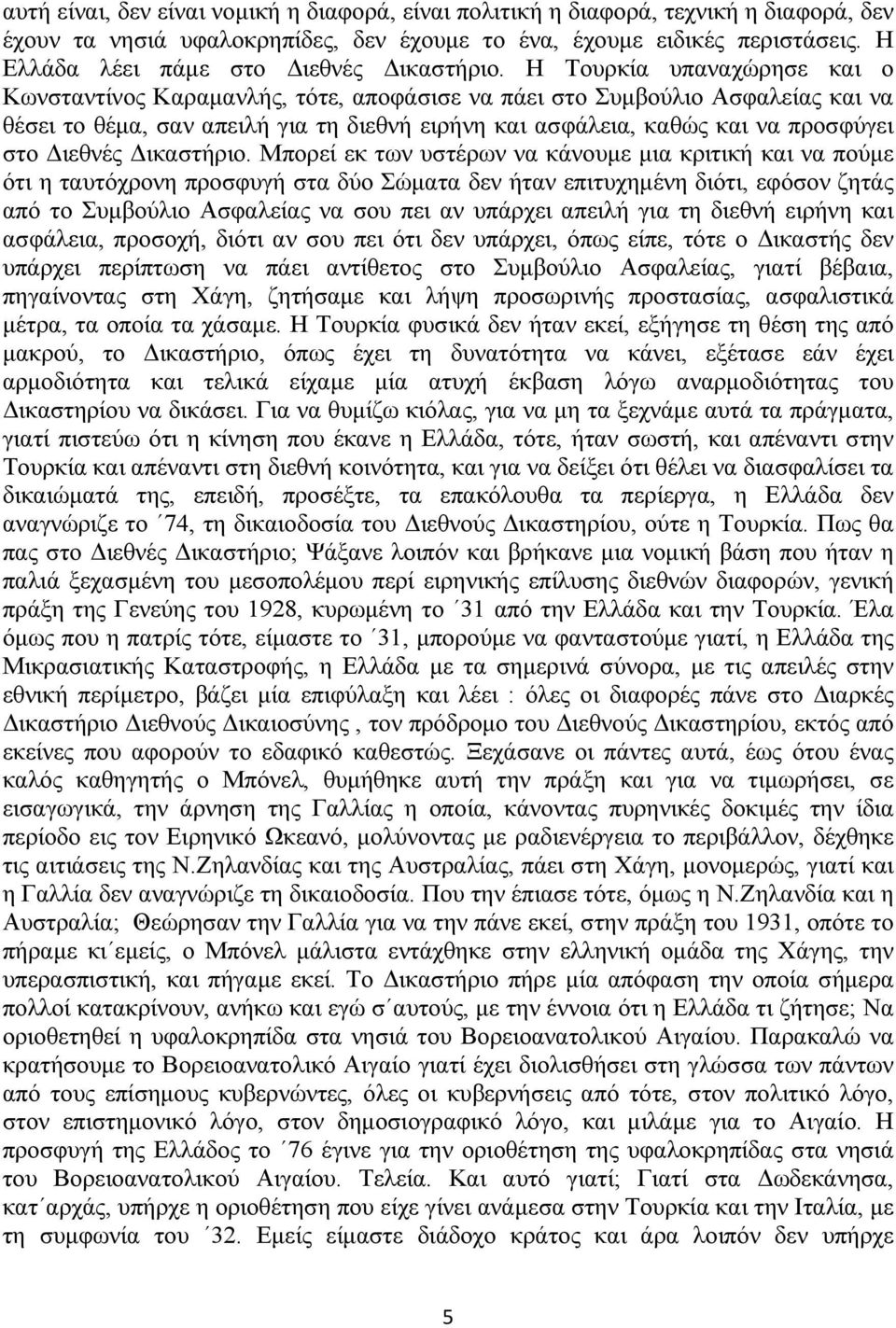 Η Τουρκία υπαναχώρησε και ο Κωνσταντίνος Καραμανλής, τότε, αποφάσισε να πάει στο Συμβούλιο Ασφαλείας και να θέσει το θέμα, σαν απειλή για τη διεθνή ειρήνη και ασφάλεια, καθώς και να προσφύγει στο