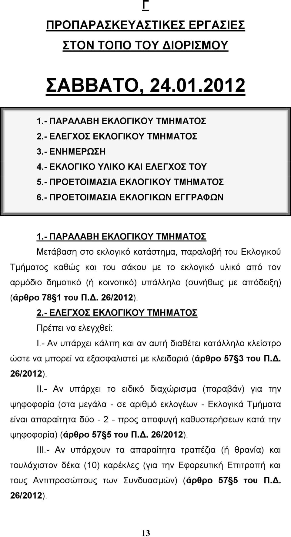 - ΠΑΡΑΛΑΒΗ ΕΚΛΟΓΙΚΟΥ ΤΜΗΜΑΤΟΣ Μετάβαση στο εκλογικό κατάστημα, παραλαβή του Εκλογικού Τμήματος καθώς και του σάκου με το εκλογικό υλικό από τον αρμόδιο δημοτικό (ή κοινοτικό) υπάλληλο (συνήθως με