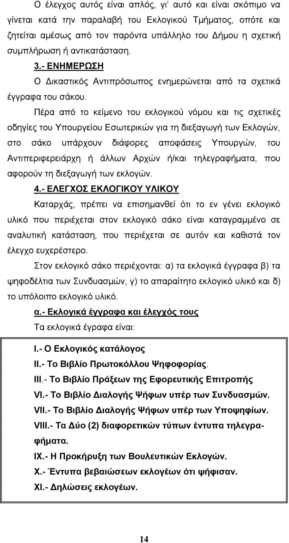 Πέρα από το κείμενο του εκλογικού νόμου και τις σχετικές οδηγίες του Υπουργείου Εσωτερικών για τη διεξαγωγή των Εκλογών, στο σάκο υπάρχουν διάφορες αποφάσεις Υπουργών, του Αντιπεριφερειάρχη ή άλλων