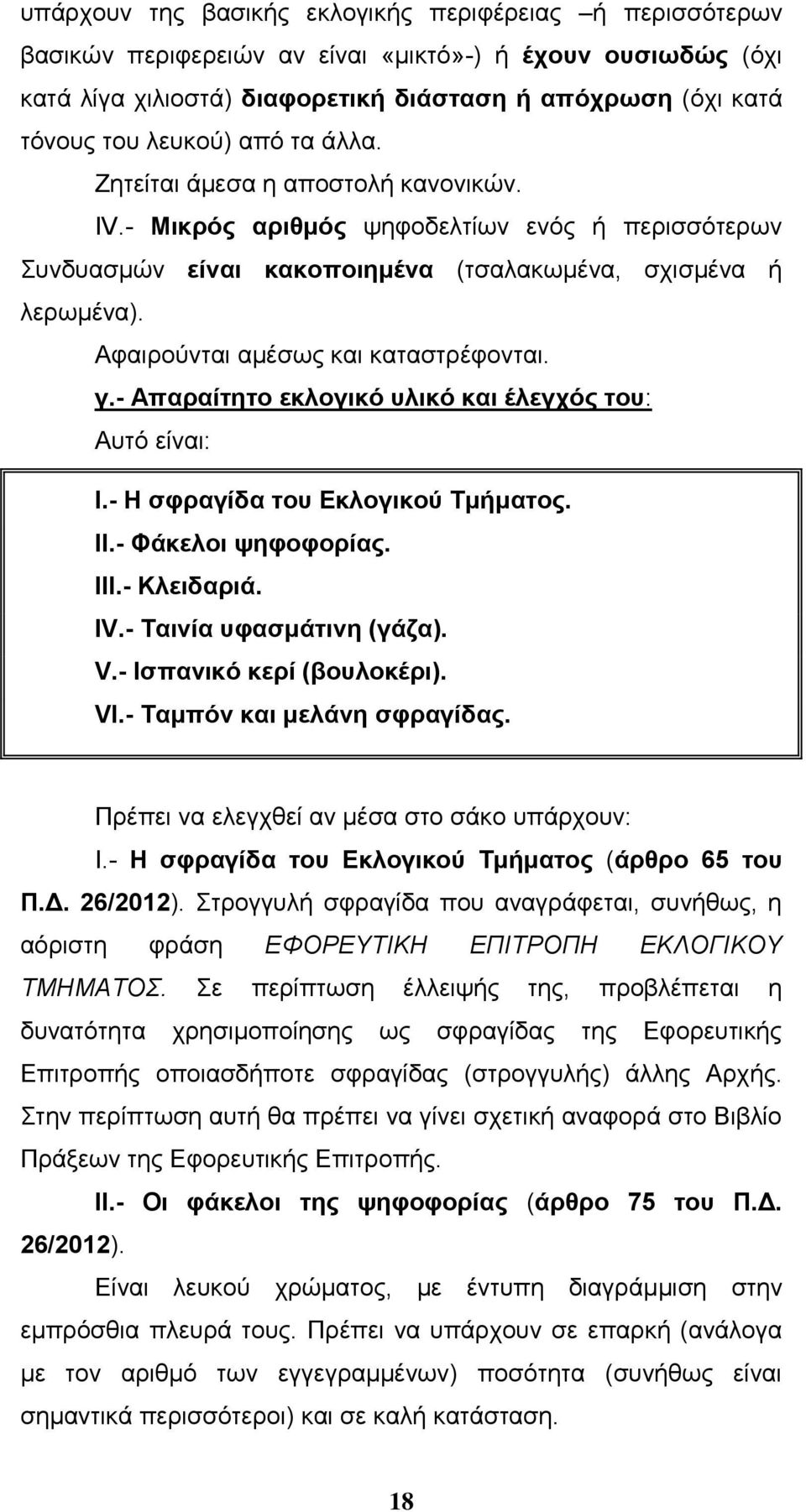 Αφαιρούνται αμέσως και καταστρέφονται. γ.- Απαραίτητο εκλογικό υλικό και έλεγχός του: Αυτό είναι: I.- Η σφραγίδα του Εκλογικού Τμήματος. II.- Φάκελοι ψηφοφορίας. III.- Κλειδαριά. IV.