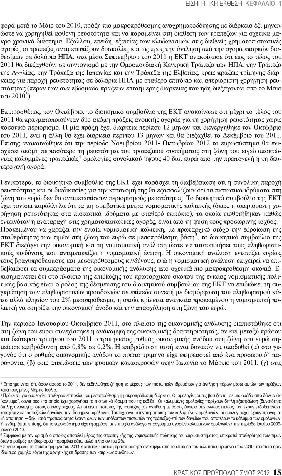 Εξάλλου, επειδή, εξαιτίας των κλυδωνισμών στις διεθνείς χρηματοπιστωτικές αγορές, οι τράπεζες αντιμετωπίζουν δυσκολίες και ως προς την άντληση από την αγορά επαρκών διαθεσίμων σε δολάρια ΗΠΑ, στα