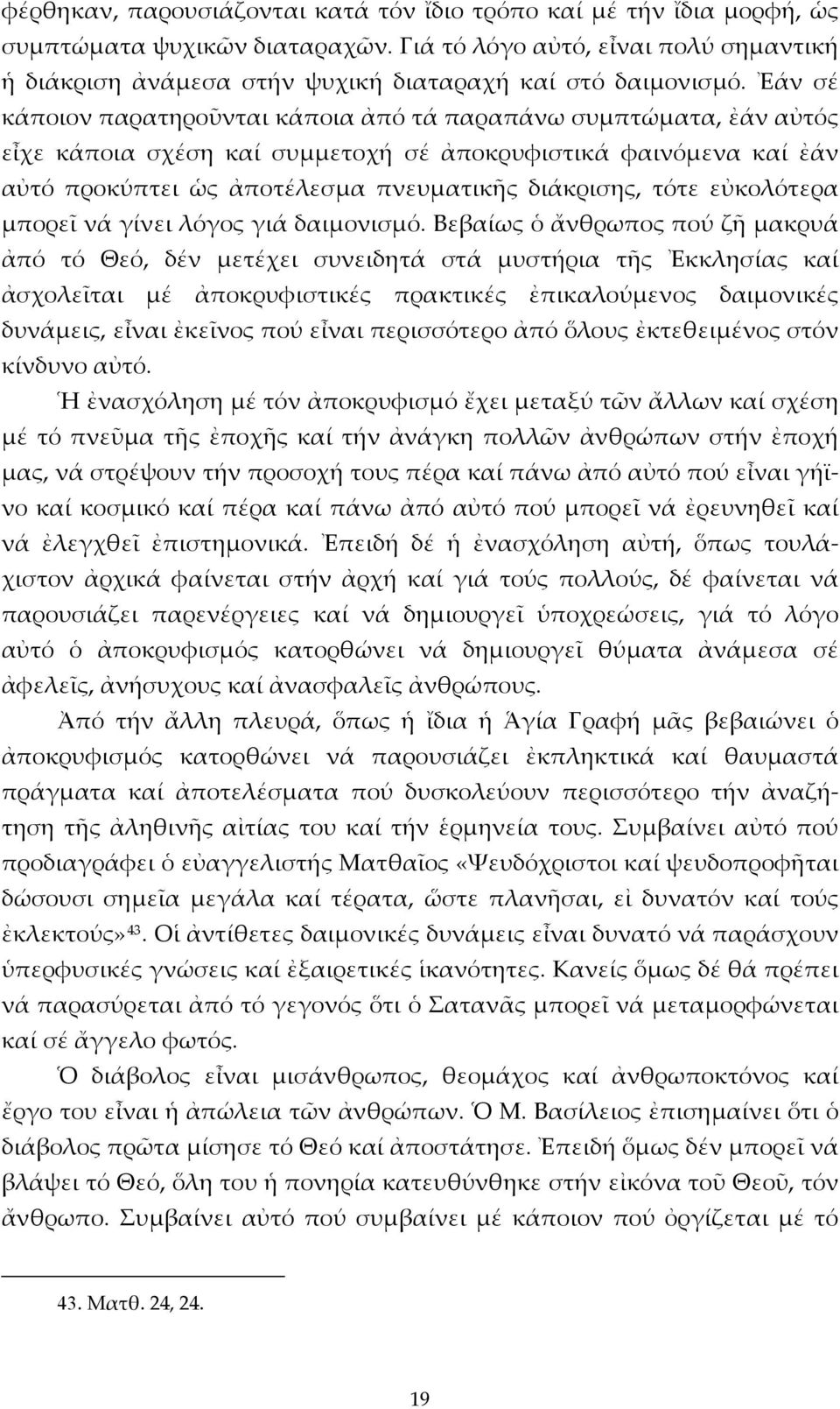 Ἐάν σέ κάποιον παρατηροῦνται κάποια ἀπό τά παραπάνω συμπτώματα, ἐάν αὐτός εἶχε κάποια σχέση καί συμμετοχή σέ ἀποκρυφιστικά φαινόμενα καί ἐάν αὐτό προκύπτει ὡς ἀποτέλεσμα πνευματικῆς διάκρισης, τότε