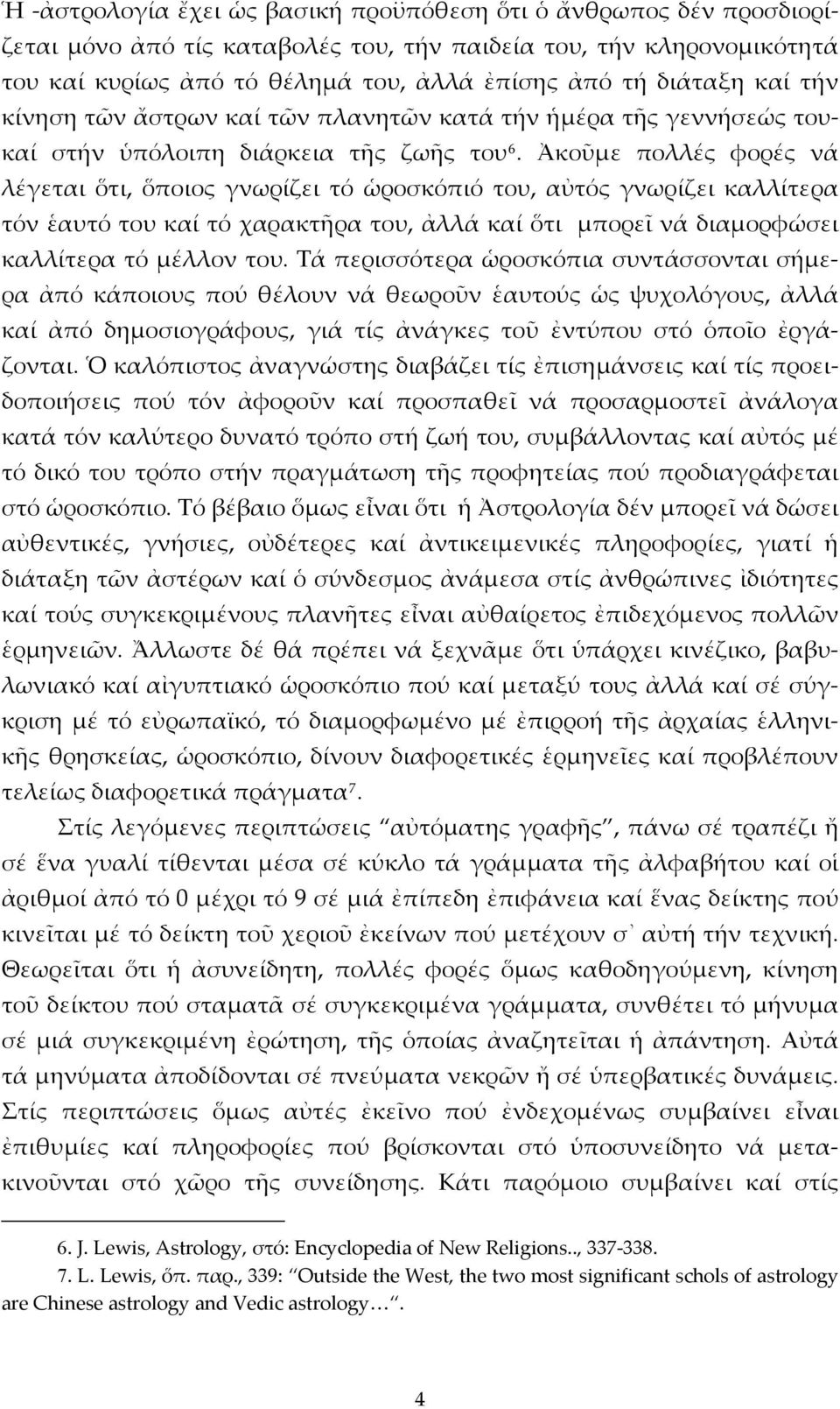 Ἀκοῦμε πολλές φορές νά λέγεται ὅτι, ὅποιος γνωρίζει τό ὡροσκόπιό του, αὐτός γνωρίζει καλλίτερα τόν ἑαυτό του καί τό χαρακτῆρα του, ἀλλά καί ὅτι μπορεῖ νά διαμορφώσει καλλίτερα τό μέλλον του.