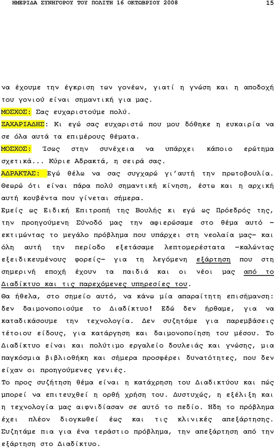 Α ΡΑΚΤΑΣ: Εγώ θέλω να σας συγχαρώ γι αυτή την πρωτοβουλία. Θεωρώ ότι είναι πάρα πολύ σηµαντική κίνηση, έστω και η αρχική αυτή κουβέντα που γίνεται σήµερα.