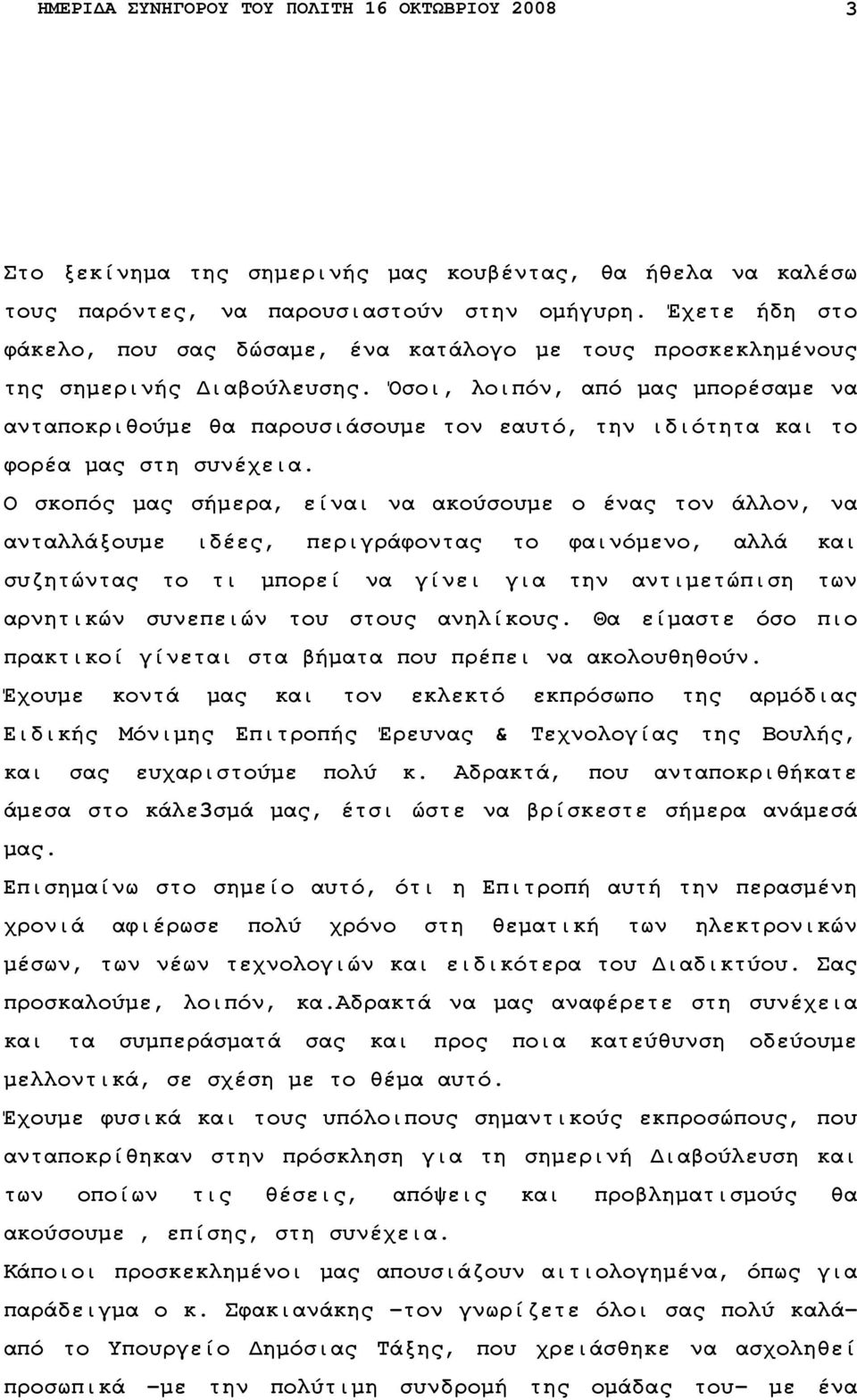 Όσοι, λοιπόν, από µας µπορέσαµε να ανταποκριθούµε θα παρουσιάσουµε τον εαυτό, την ιδιότητα και το φορέα µας στη συνέχεια.