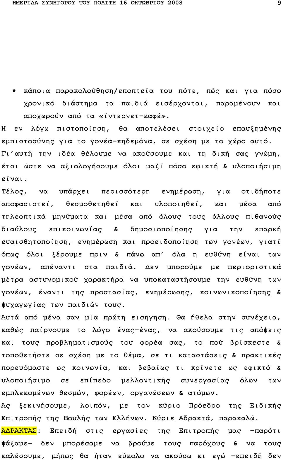 Γι αυτή την ιδέα θέλουµε να ακούσουµε και τη δική σας γνώµη, έτσι ώστε να αξιολογήσουµε όλοι µαζί πόσο εφικτή & υλοποιήσιµη είναι.