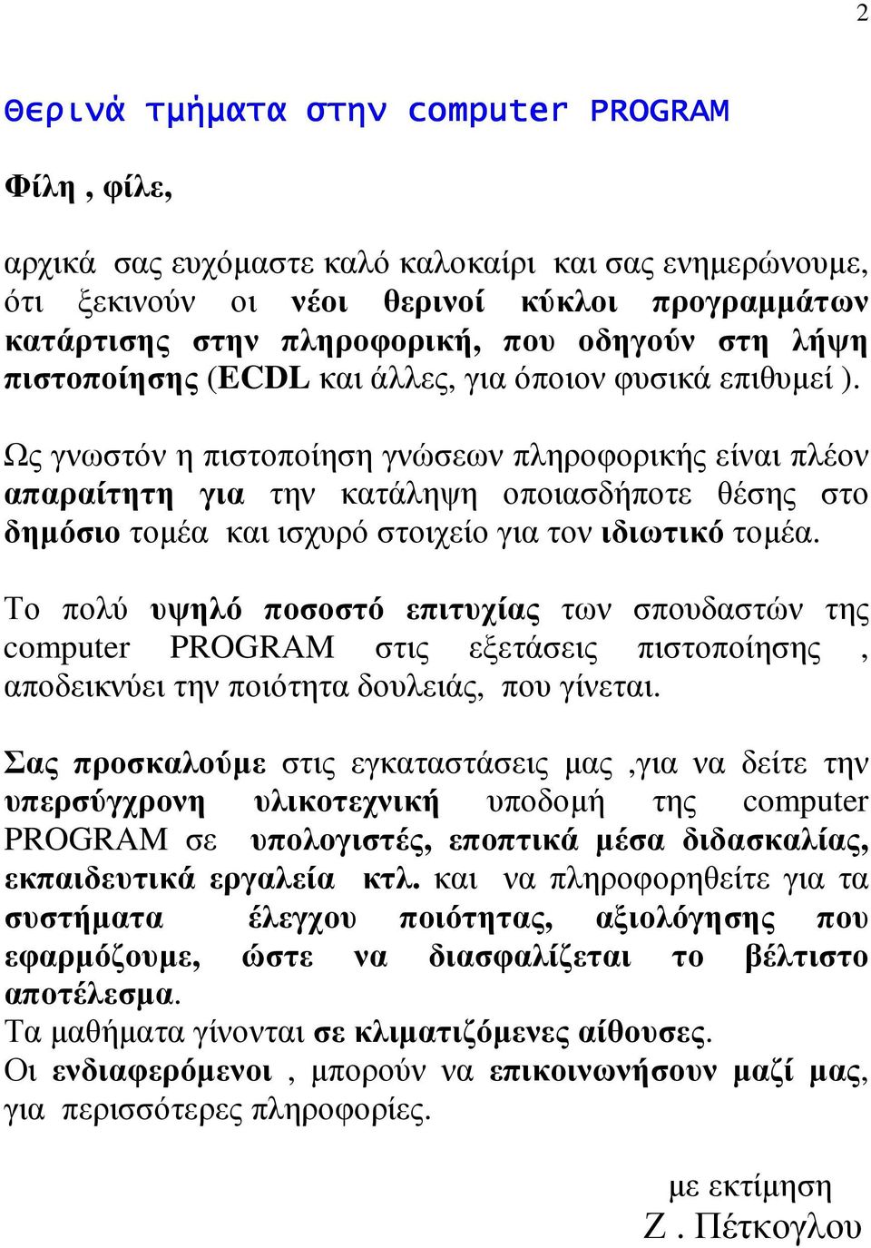 Ως γνωστόν η πιστοποίηση γνώσεων πληροφορικής είναι πλέον απαραίτητη για την κατάληψη οποιασδήποτε θέσης στο δηµόσιο τοµέα και ισχυρό στοιχείο για τον ιδιωτικό τοµέα.