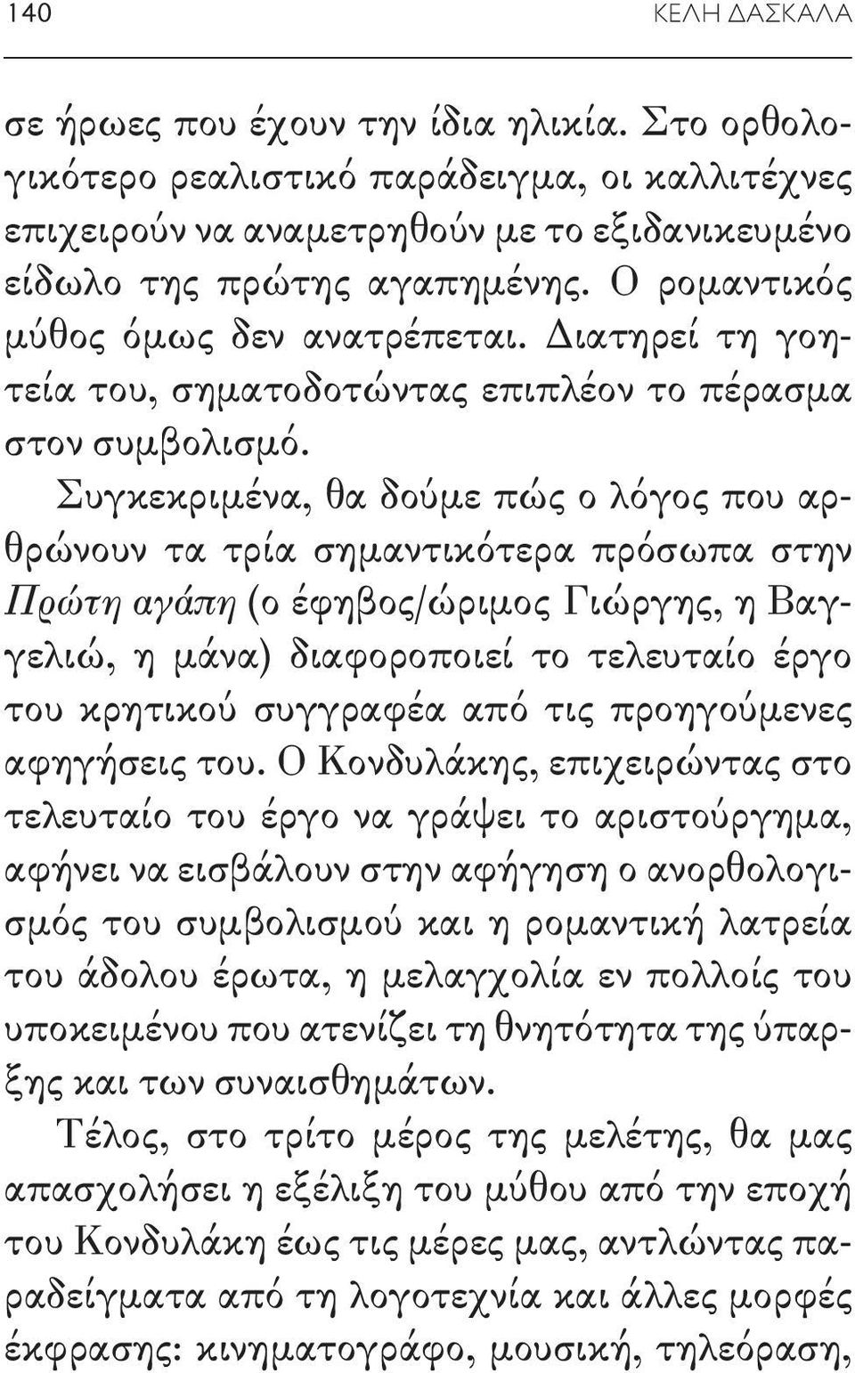 Συγκεκριμένα, θα δούμε πώς ο λόγος που αρθρώνουν τα τρία σημαντικότερα πρόσωπα στην Πρώτη αγάπη (ο έφηβος/ώριμος Γιώργης, η Βαγγελιώ, η μάνα) διαφοροποιεί το τελευταίο έργο του κρητικού συγγραφέα από