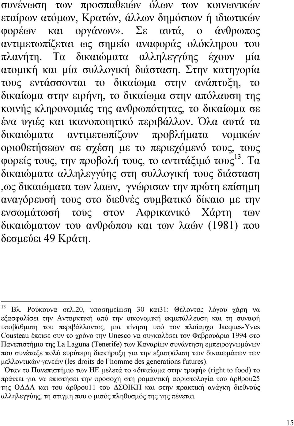 Στην κατηγορία τους εντάσσονται το δικαίωµα στην ανάπτυξη, το δικαίωµα στην ειρήνη, το δικαίωµα στην απόλαυση της κοινής κληρονοµιάς της ανθρωπότητας, το δικαίωµα σε ένα υγιές και ικανοποιητικό