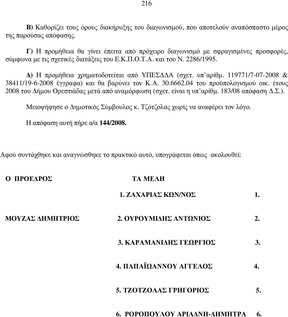 ) Η προµήθεια χρηµατοδοτείται από ΥΠΕΣ Α (σχετ. υπ αρίθµ. 119771/7-07-2008 & 38411/19-6-2008 έγγραφα) και θα βαρύνει τον Κ.Α. 30.6662.04 του προϋπολογισµού οικ.